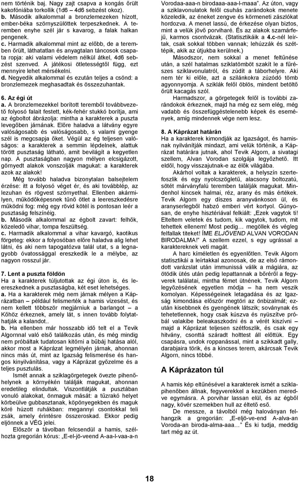 Harmadik alkalommal mint az előbb, de a teremben őrült, láthatatlan és anyagtalan táncosok csapata ropja: aki valami védelem nélkül átkel, 4d6 sebzést szenved.