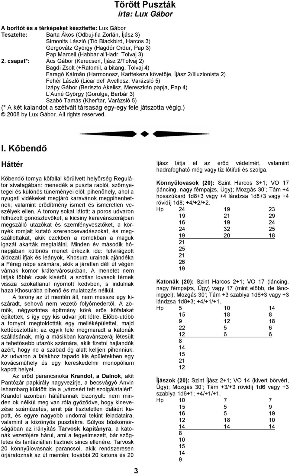 csapat*: Ács Gábor (Kerecsen, Íjász 2/Tolvaj 2) Bagdi Zsolt (+Ratomil, a bitang, Tolvaj 4) Faragó Kálmán (Harmonosz, Karttekeza követője, Íjász 2/Illuzionista 2) Fehér László (Licar del Avellosz,