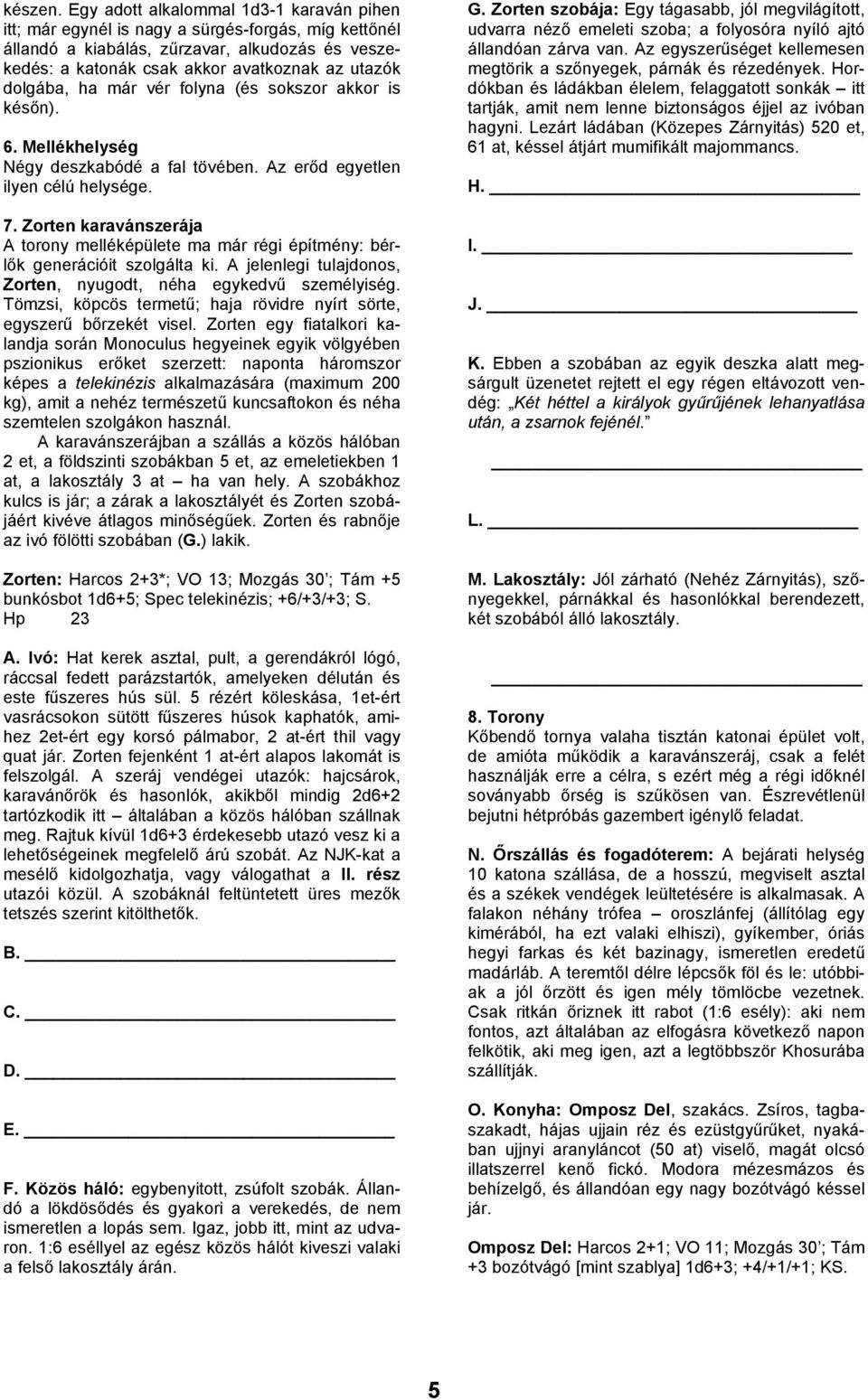 dolgába, ha már vér folyna (és sokszor akkor is későn). 6. Mellékhelység Négy deszkabódé a fal tövében. Az erőd egyetlen ilyen célú helysége. 7.