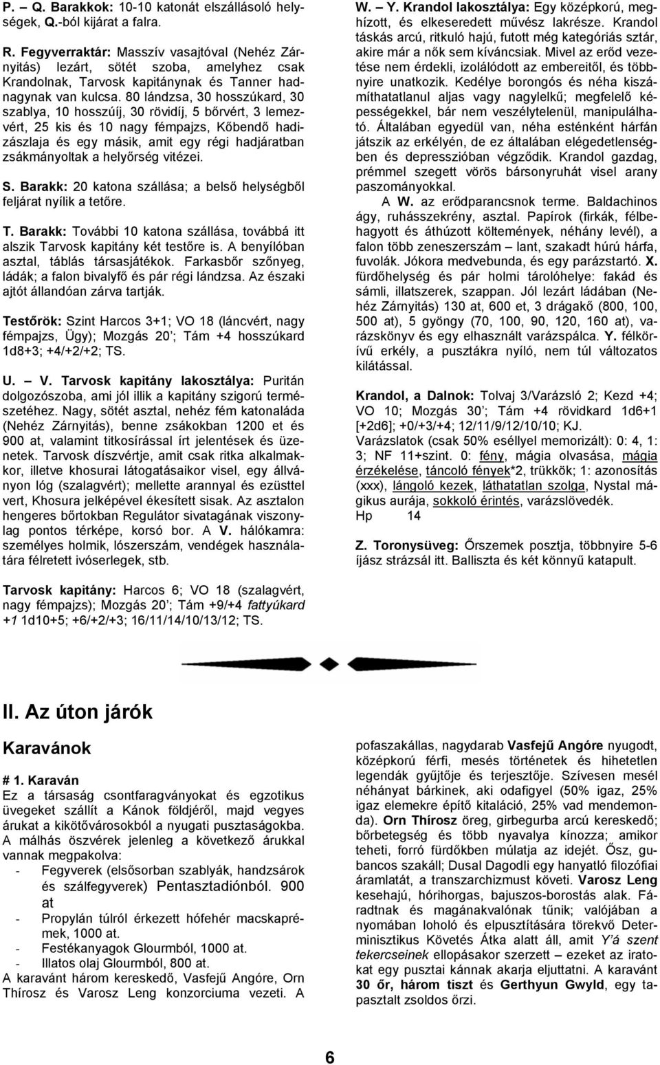 80 lándzsa, 30 hosszúkard, 30 szablya, 10 hosszúíj, 30 rövidíj, 5 bőrvért, 3 lemezvért, 25 kis és 10 nagy fémpajzs, Kőbendő hadizászlaja és egy másik, amit egy régi hadjáratban zsákmányoltak a