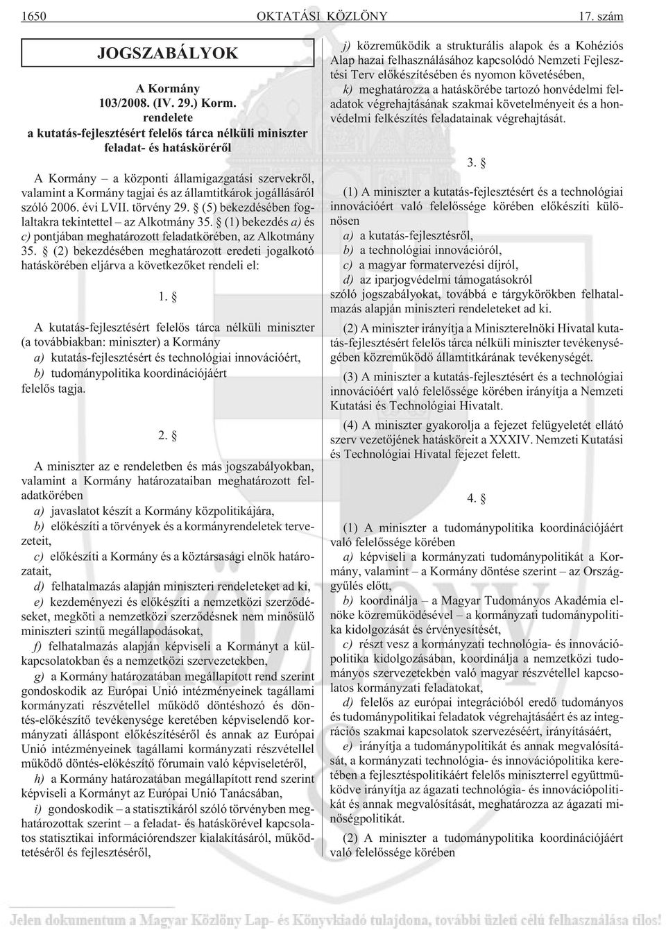 szóló 2006. évi LVII. törvény 29. (5) bekezdésében foglaltakra tekintettel az Alkotmány 35. (1) bekezdés a) és c) pontjában meghatározott feladatkörében, az Alkotmány 35.