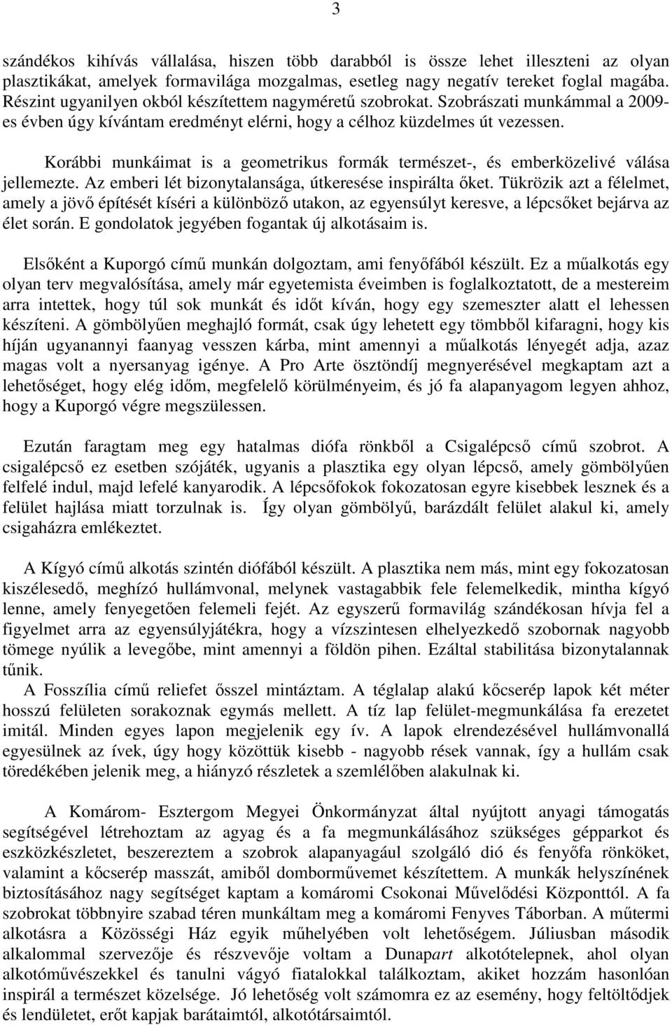 Korábbi munkáimat is a geometrikus formák természet-, és emberközelivé válása jellemezte. Az emberi lét bizonytalansága, útkeresése inspirálta ıket.