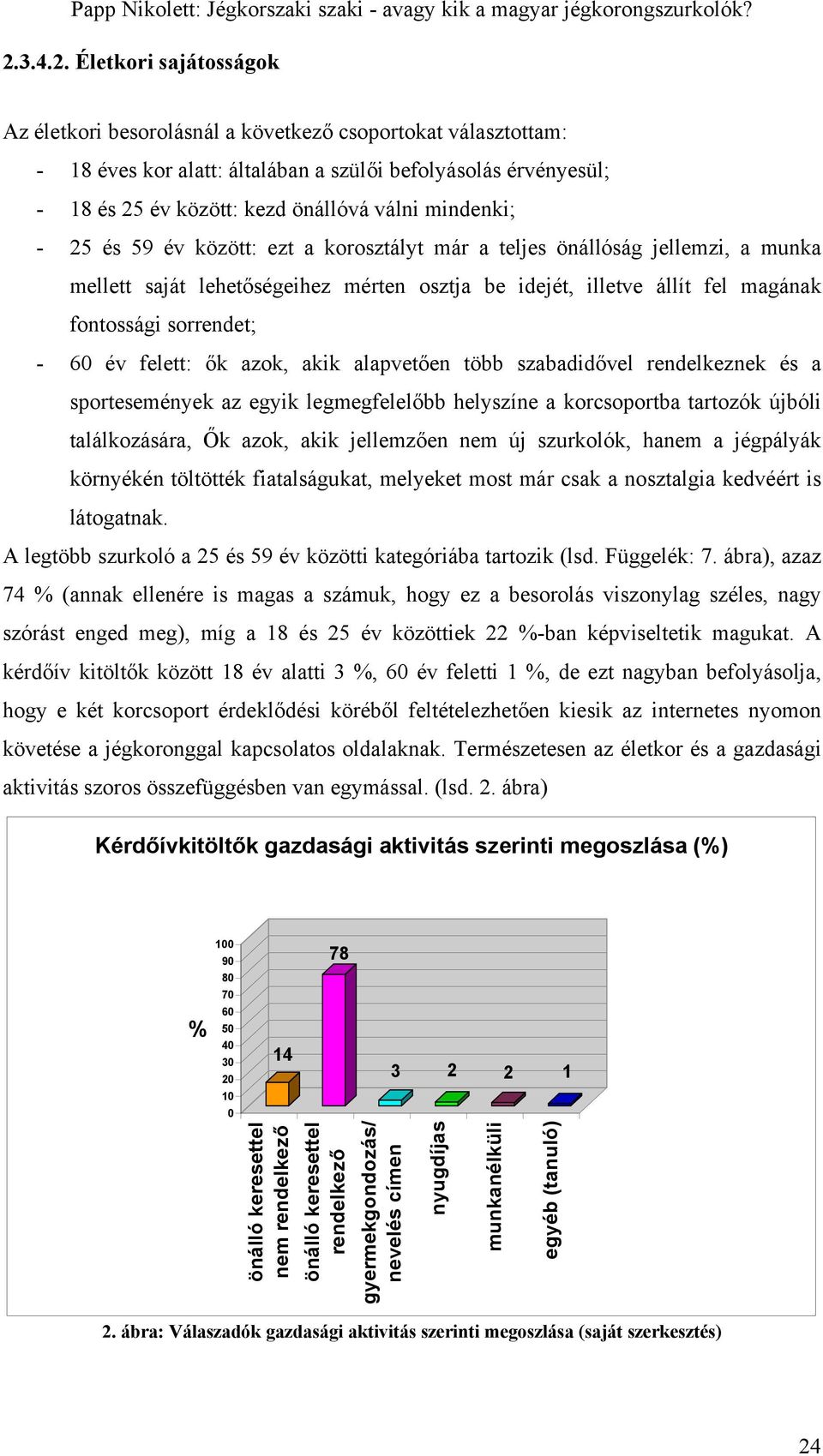 - 60 év felett: ők azok, akik alapvetően több szabadidővel rendelkeznek és a sportesemények az egyik legmegfelelőbb helyszíne a korcsoportba tartozók újbóli találkozására, Ők azok, akik jellemzően