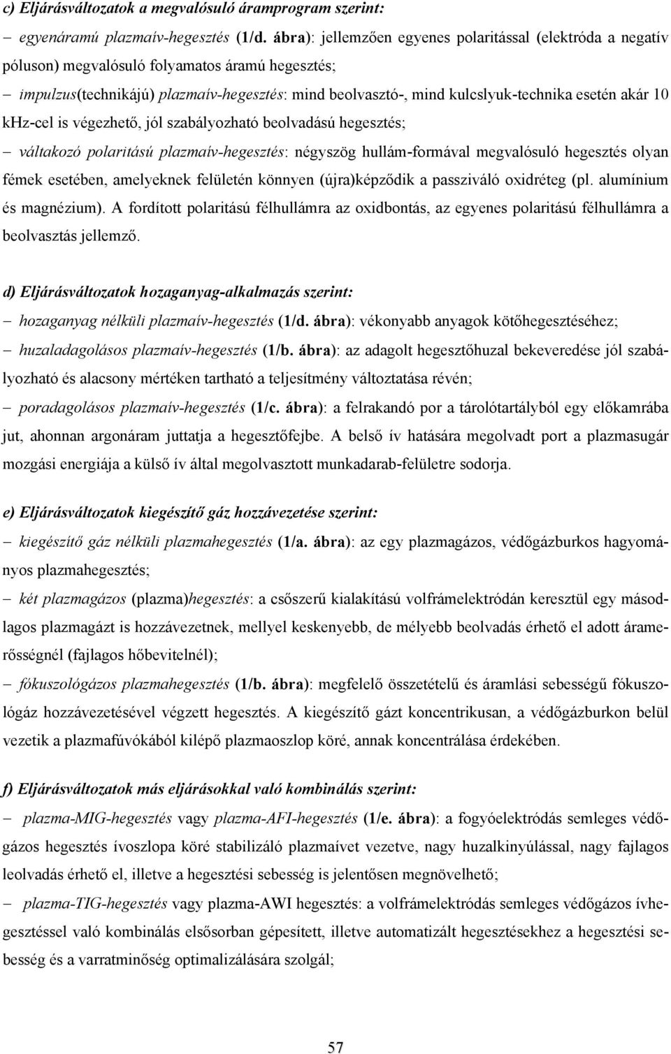 akár 10 khz-cel is végezhető, jól szabályozható beolvadású hegesztés; váltakozó polaritású plazmaív-hegesztés: négyszög hullám-formával megvalósuló hegesztés olyan fémek esetében, amelyeknek