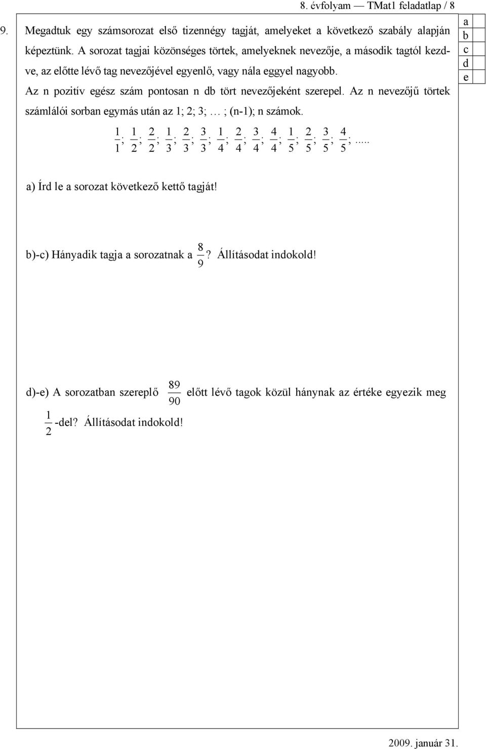 Az n pozitív egész szám pontosn n tört nevezőjeként szerepel. Az n nevezőjű törtek számlálói sorn egymás után z (n-) n számok. 5 5 5 5.