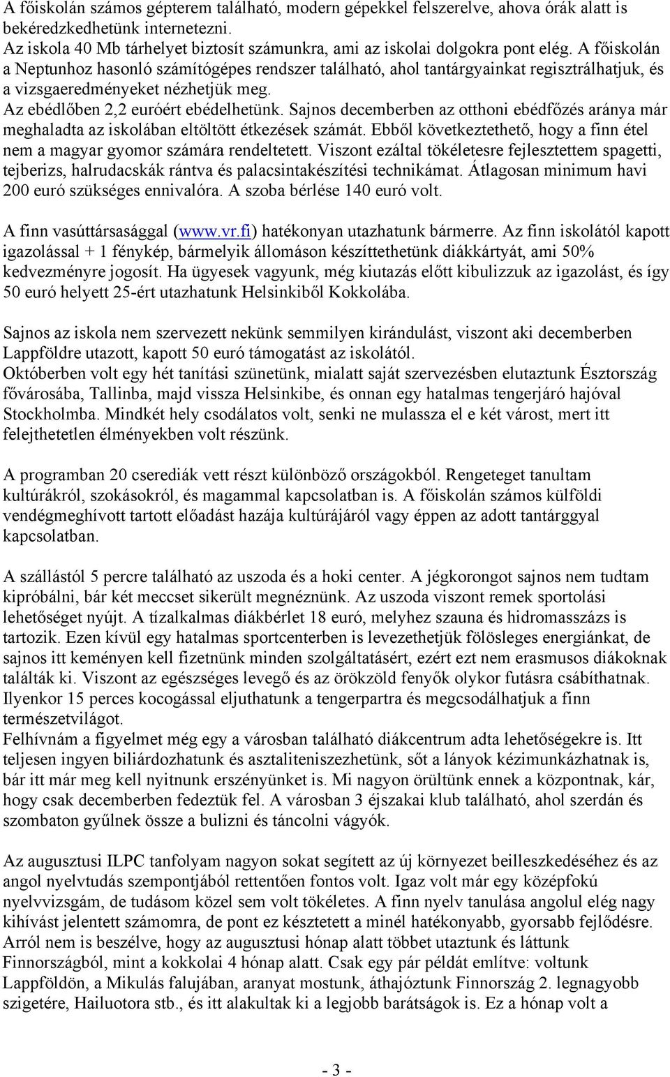 Sajnos decemberben az otthoni ebédfőzés aránya már meghaladta az iskolában eltöltött étkezések számát. Ebből következtethető, hogy a finn étel nem a magyar gyomor számára rendeltetett.
