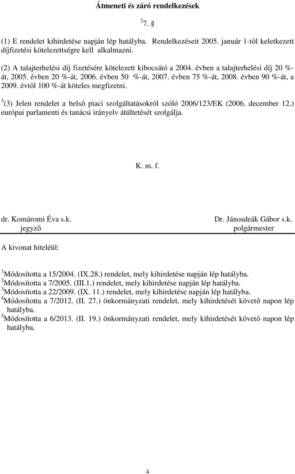 évtől 100 %-át köteles megfizetni. 3 (3) Jelen rendelet a belső piaci szolgáltatásokról szóló 2006/123/EK (2006. december 12.) európai parlamenti és tanácsi irányelv átültetését szolgálja. K. m. f.