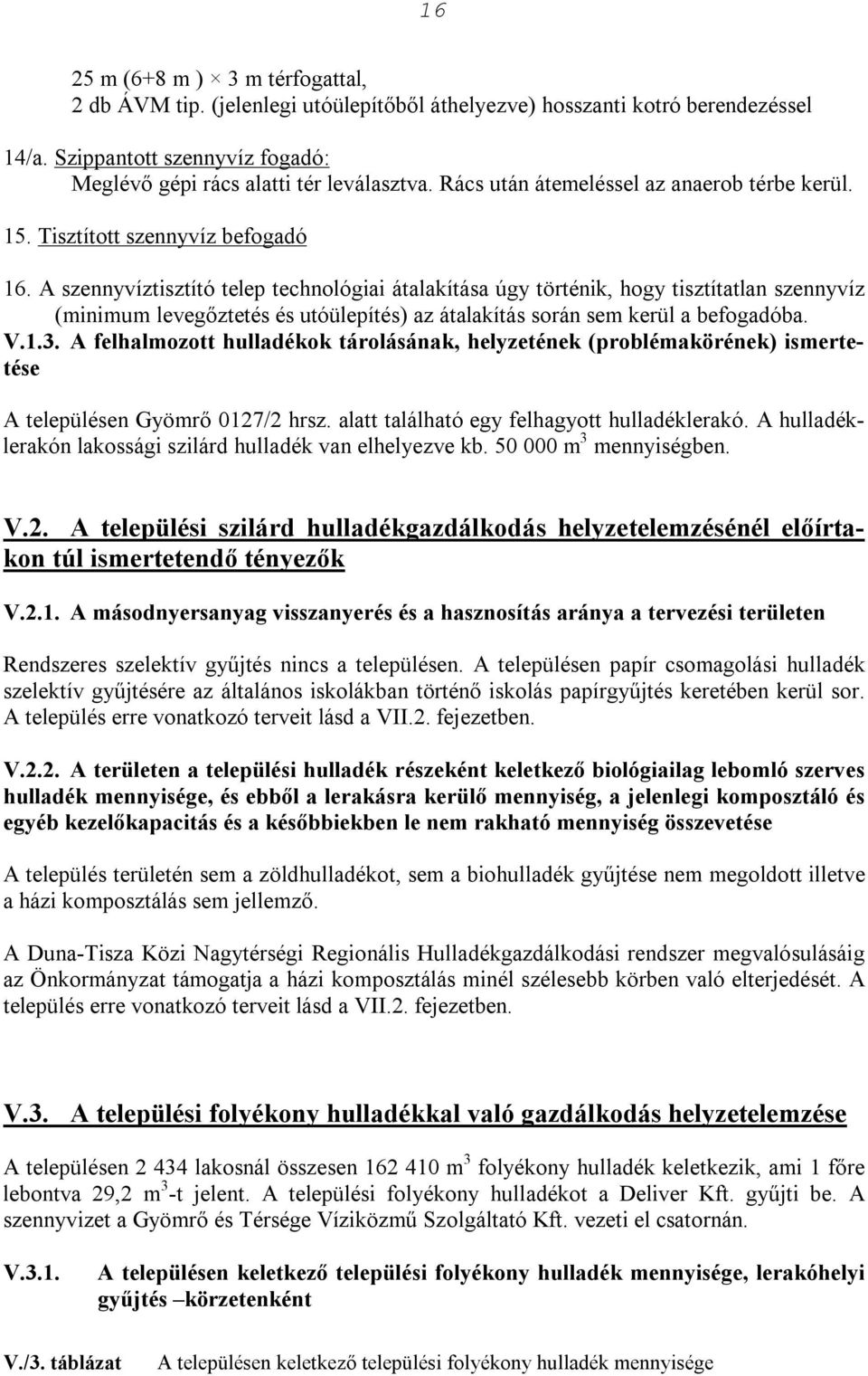 A szennyvíztisztító telep technológiai átalakítása úgy történik, hogy tisztítatlan szennyvíz (minimum levegőztetés és utóülepítés) az átalakítás során sem kerül a befogadóba. V.1.3.