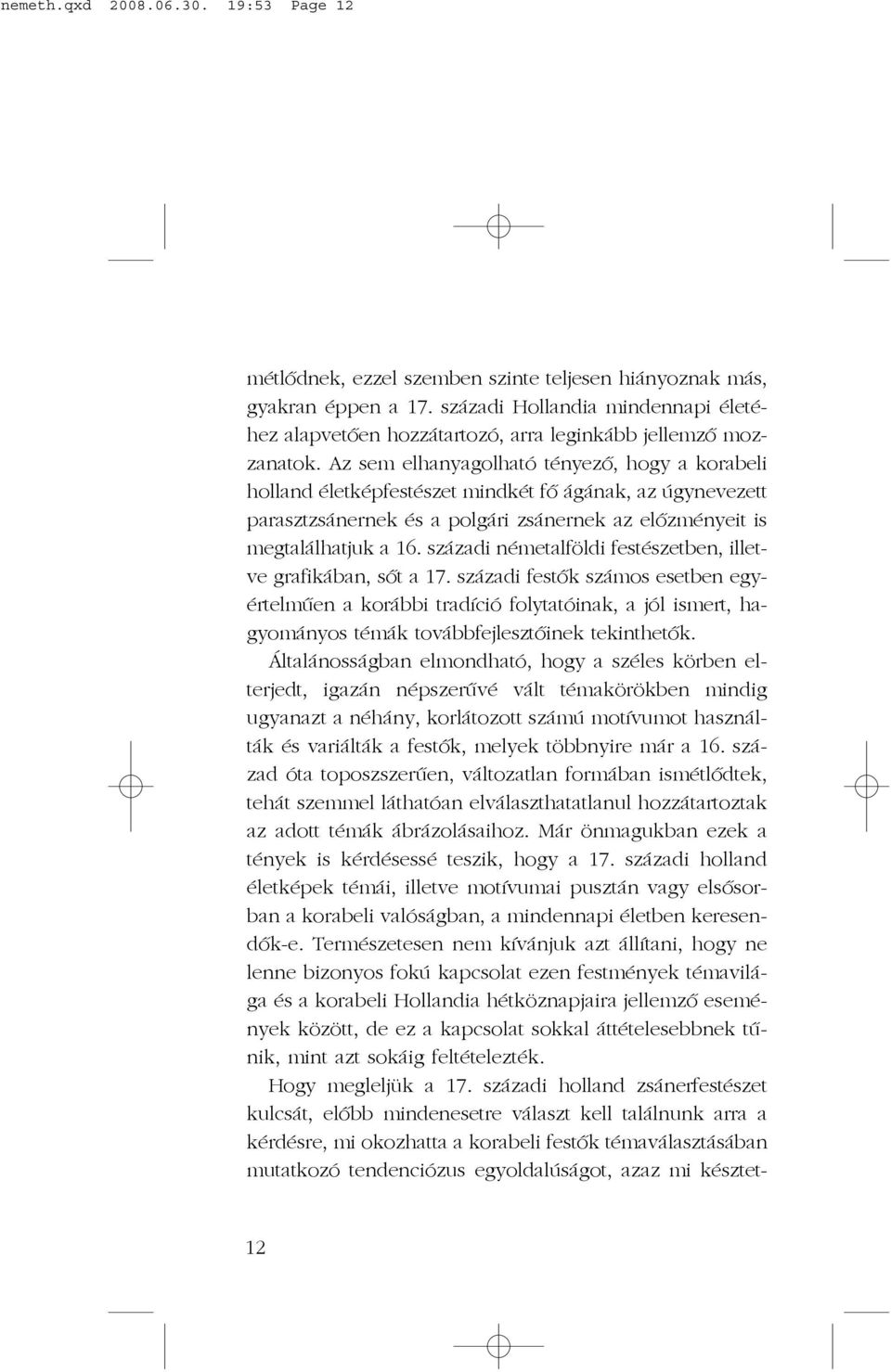 Az sem elhanyagolható tényezõ, hogy a korabeli holland életképfestészet mindkét fõ ágának, az úgynevezett parasztzsánernek és a polgári zsánernek az elõzményeit is megtalálhatjuk a 16.