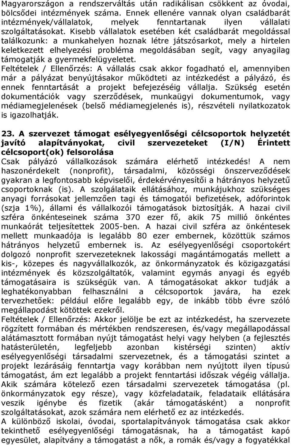 Kisebb vállalatok esetében két családbarát megoldással találkozunk: a munkahelyen hoznak létre játszósarkot, mely a hirtelen keletkezett elhelyezési probléma megoldásában segít, vagy anyagilag