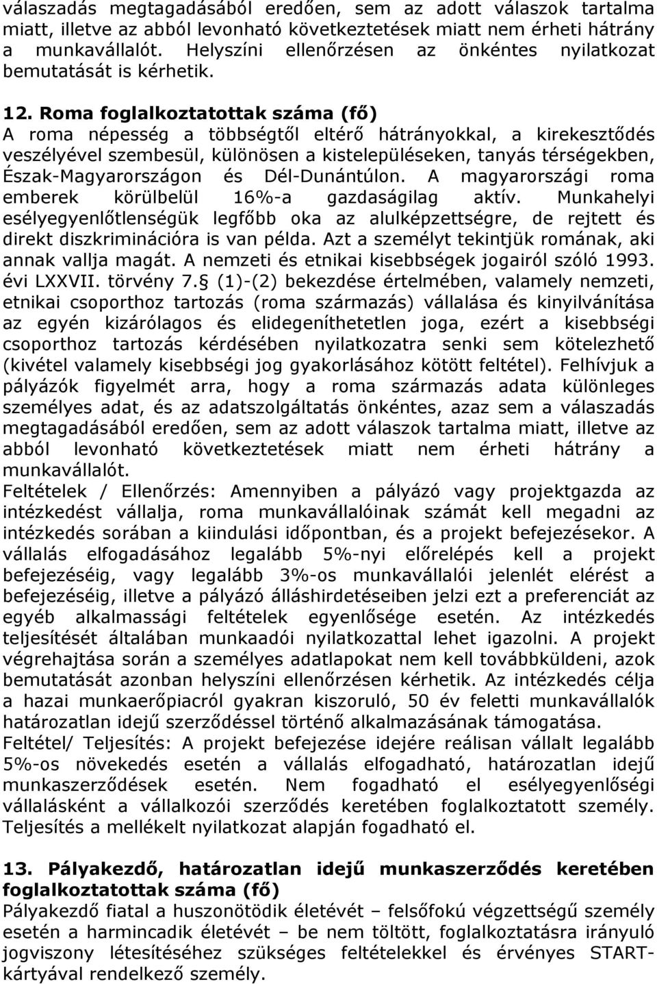Roma foglalkoztatottak száma (fő) A roma népesség a többségtől eltérő hátrányokkal, a kirekesztődés veszélyével szembesül, különösen a kistelepüléseken, tanyás térségekben, Észak-Magyarországon és