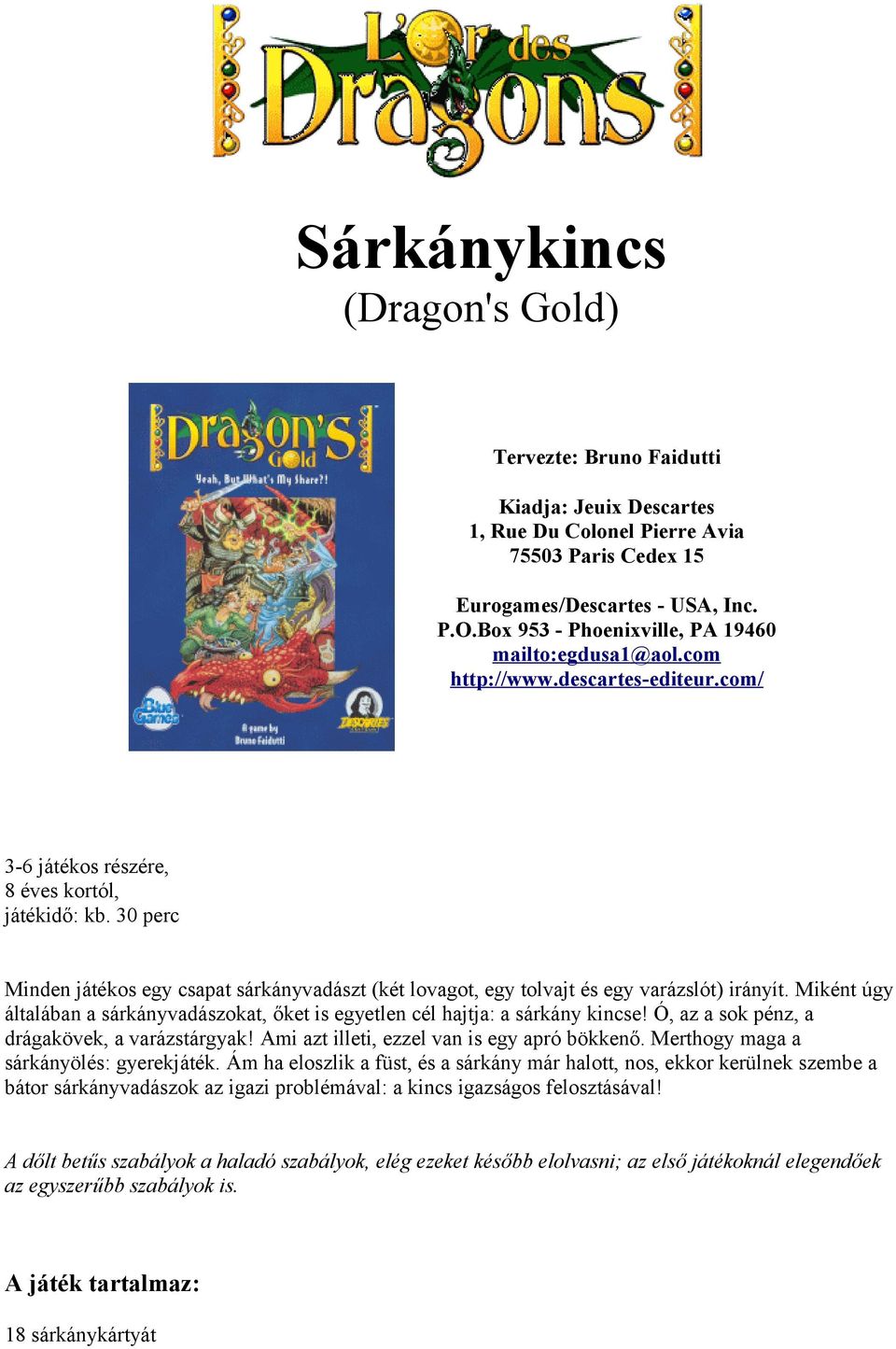 30 perc Minden játékos egy csapat sárkányvadászt (két lovagot, egy tolvajt és egy varázslót) irányít. Miként úgy általában a sárkányvadászokat, őket is egyetlen cél hajtja: a sárkány kincse!