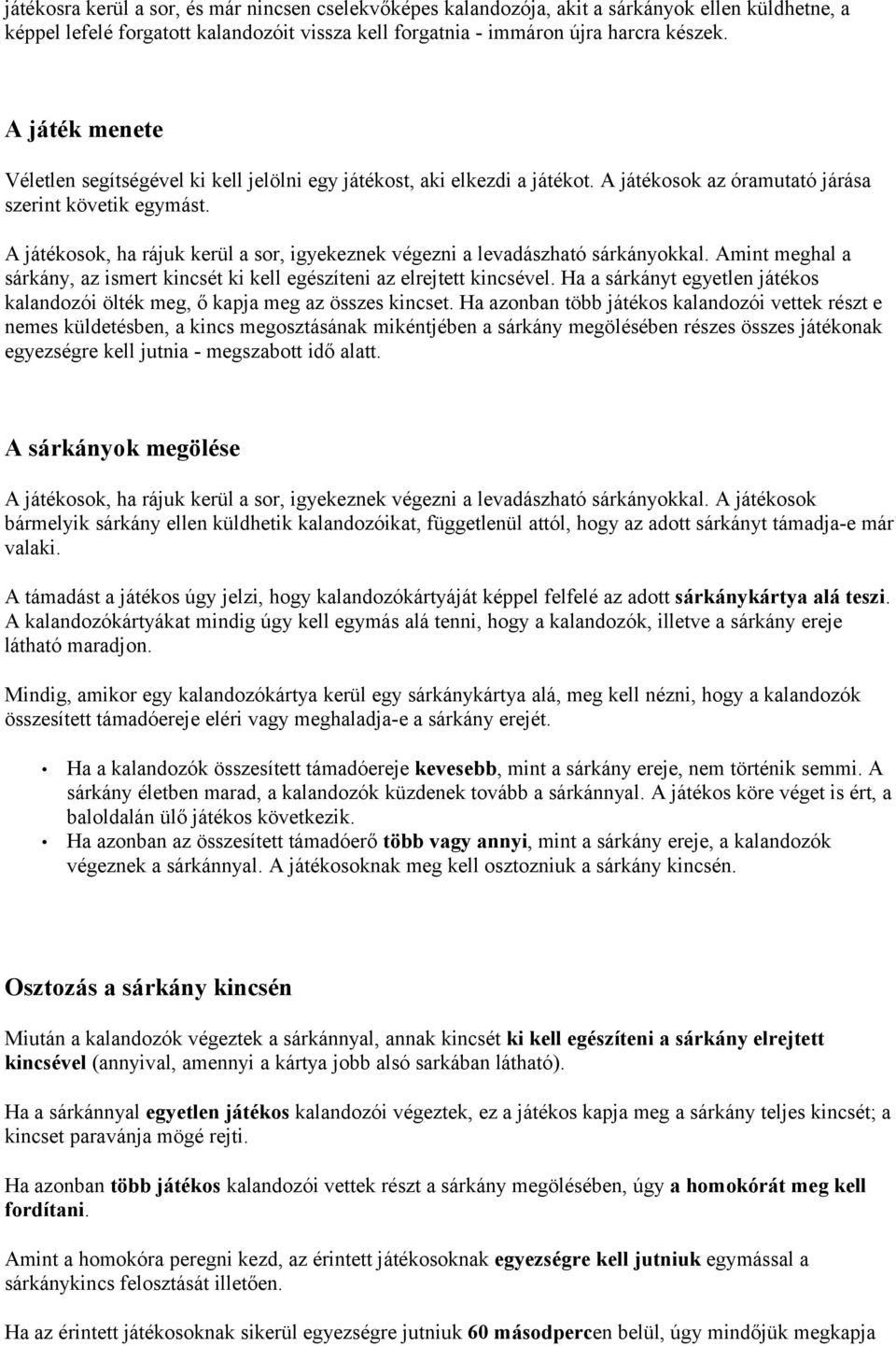 A játékosok, ha rájuk kerül a sor, igyekeznek végezni a levadászható sárkányokkal. Amint meghal a sárkány, az ismert kincsét ki kell egészíteni az elrejtett kincsével.