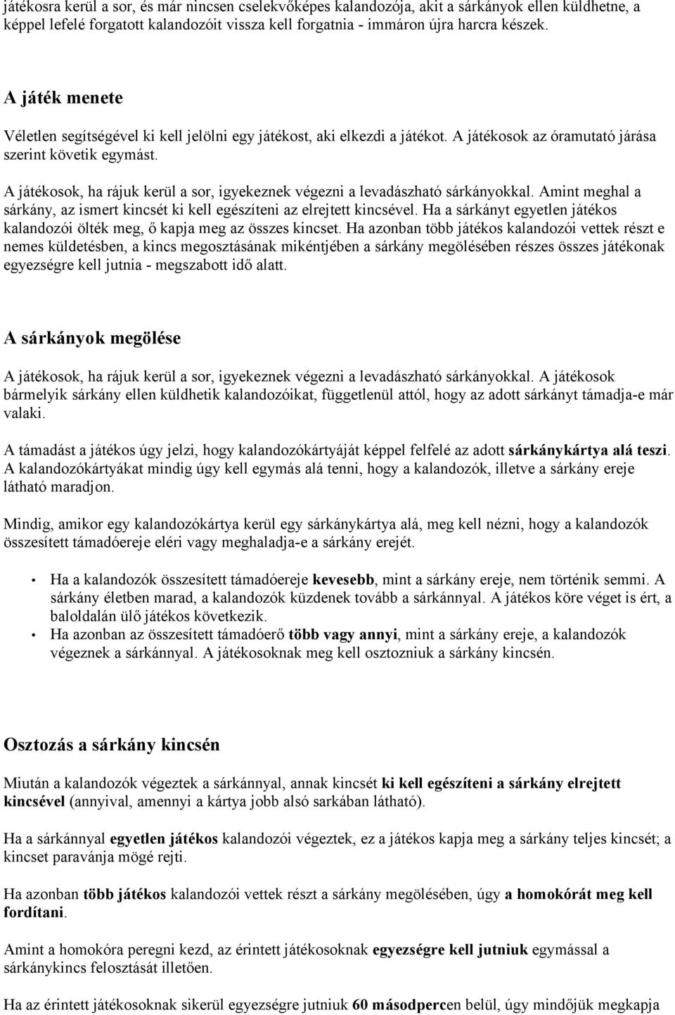 A játékosok, ha rájuk kerül a sor, igyekeznek végezni a levadászható sárkányokkal. Amint meghal a sárkány, az ismert kincsét ki kell egészíteni az elrejtett kincsével.