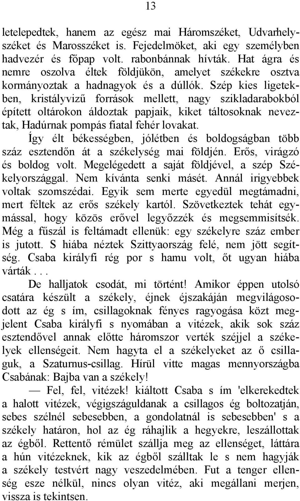 Szép kies ligetekben, kristályvizű források mellett, nagy szikladarabokból épített oltárokon áldoztak papjaik, kiket táltosoknak neveztak, Hadúrnak pompás fiatal fehér lovakat.