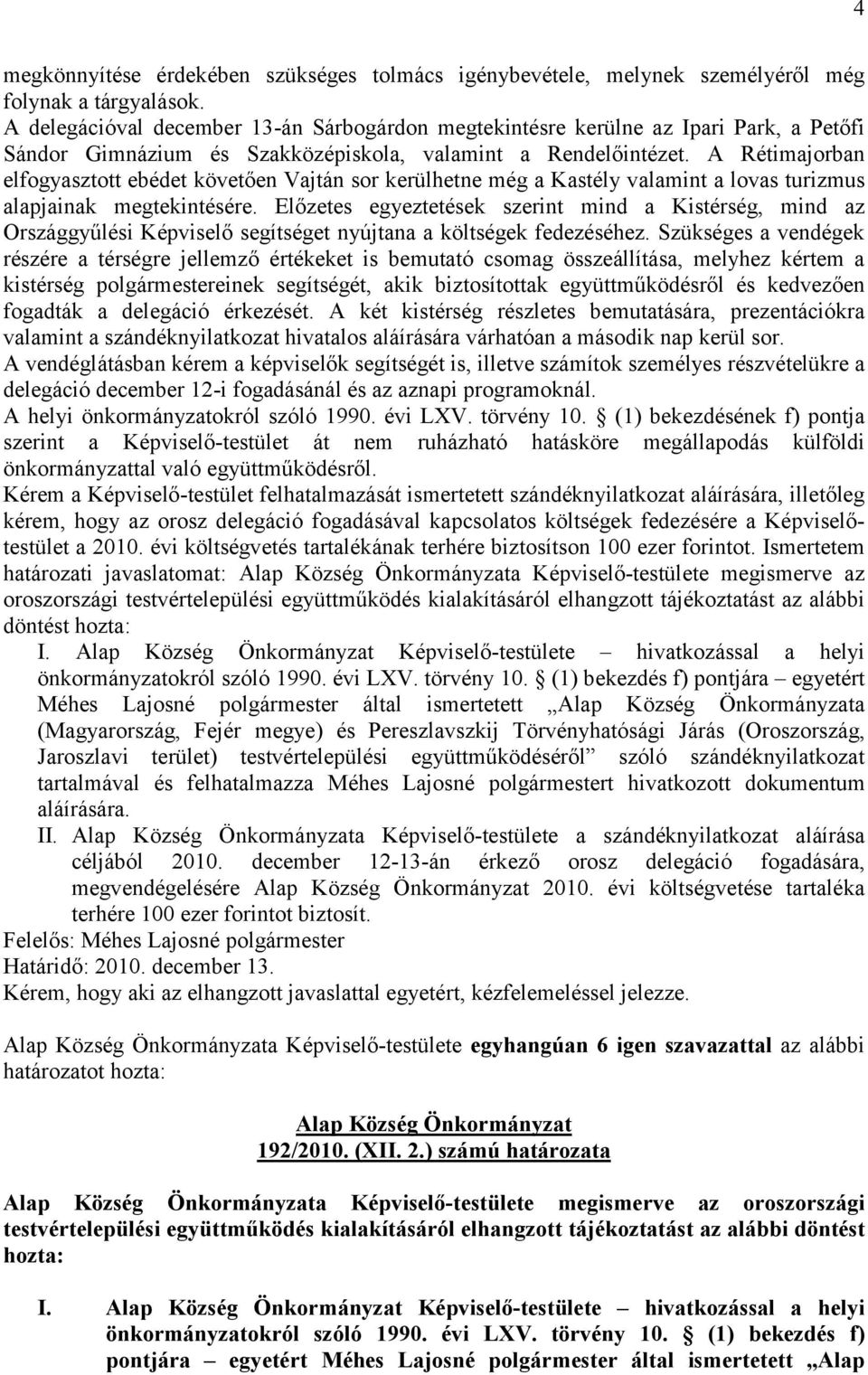 A Rétimajorban elfogyasztott ebédet követően Vajtán sor kerülhetne még a Kastély valamint a lovas turizmus alapjainak megtekintésére.