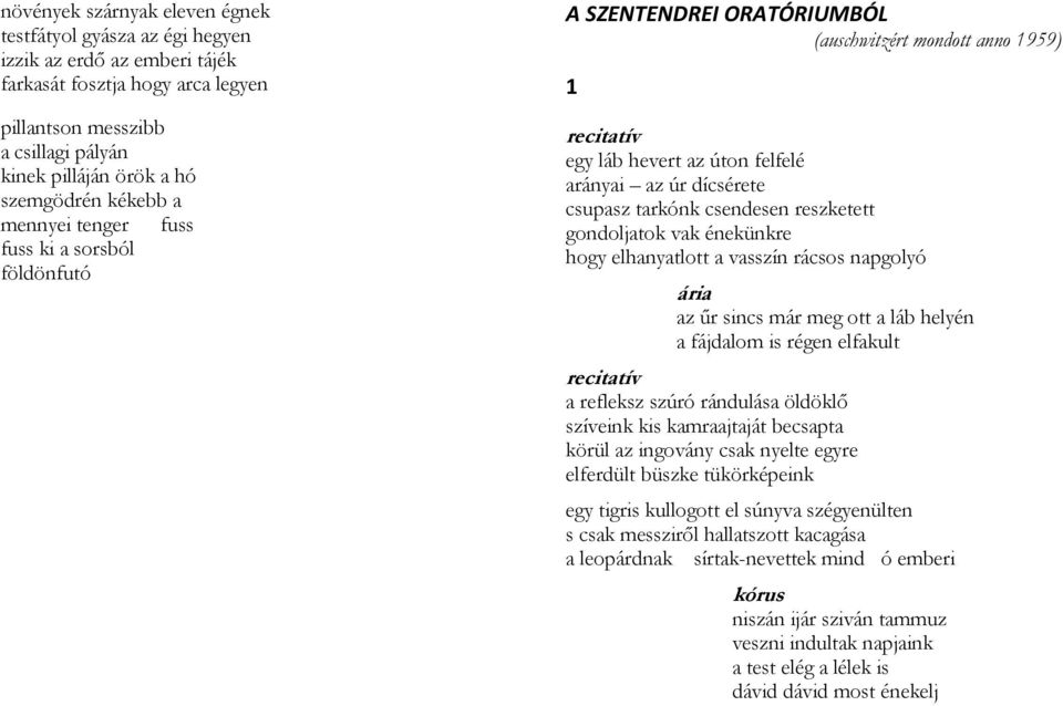 csupasz tarkónk csendesen reszketett gondoljatok vak énekünkre hogy elhanyatlott a vasszín rácsos napgolyó ária az űr sincs már meg ott a láb helyén a fájdalom is régen elfakult recitatív a refleksz