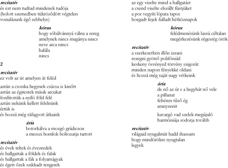 hozzá még ráfagyott átkaink ária botorkálva a mozgó grádicson a messzi homlok boltozatja tartott recitatív és évek teltek és évezredek és hallgattak a földek és falak és hallgattak a fák a
