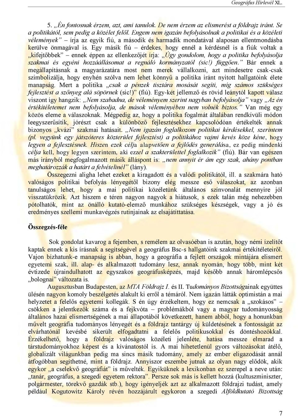 Egy másik fiú érdekes, hogy ennél a kérdésnél is a fiúk voltak a kifejtőbbek ennek éppen az ellenkezőjét írja: Úgy gondolom, hogy a politika befolyásolja szakmai és egyéni hozzáállásomat a regnáló