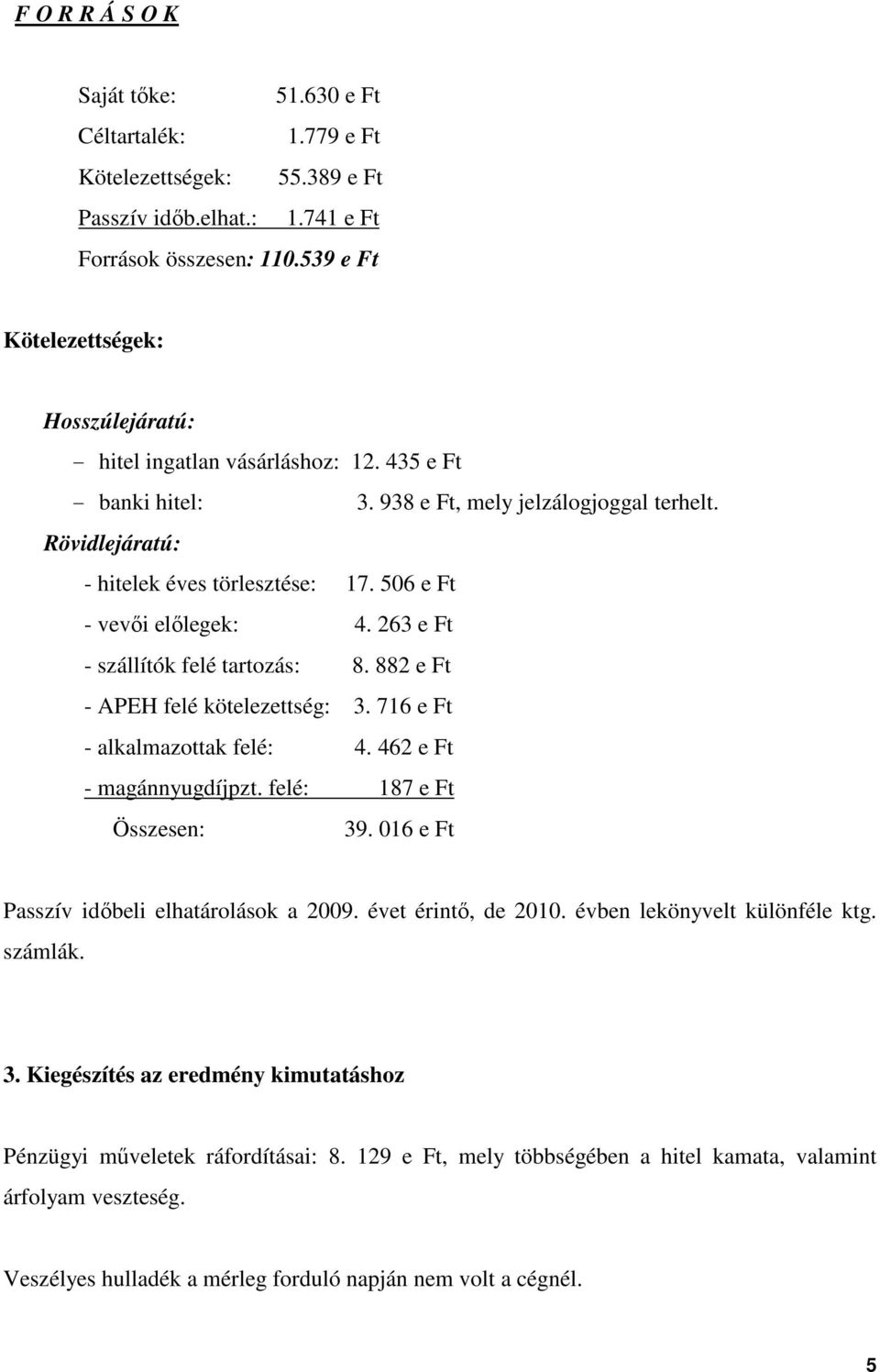 506 e Ft - vevıi elılegek: 4. 263 e Ft - szállítók felé tartozás: 8. 882 e Ft - APEH felé kötelezettség: 3. 716 e Ft - alkalmazottak felé: 4. 462 e Ft - magánnyugdíjpzt. felé: 187 e Ft Összesen: 39.