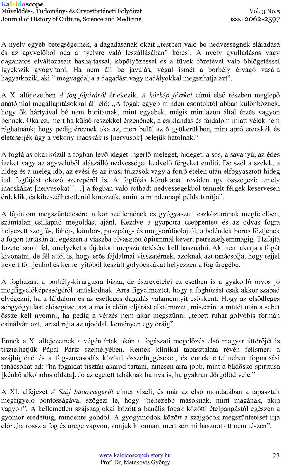 Ha nem áll be javulás, végül ismét a borbély érvágó vasára hagyatkozik, aki megvagdalja a dagadást vagy nadályokkal megszítatja azt. A X. alfejezetben A fog fájásáról értekezik.