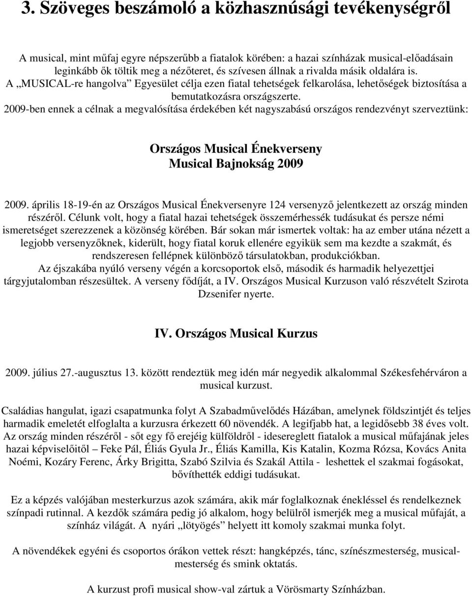 2009-ben ennek a célnak a megvalósítása érdekében két nagyszabású országos rendezvényt szerveztünk: Országos Musical Énekverseny Musical Bajnokság 2009 2009.