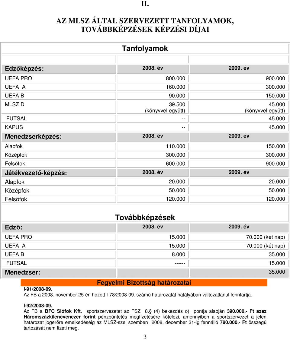 000 Játékvezető-képzés: 2008. év 2009. év Alapfok 20.000 20.000 Középfok 50.000 50.000 Felsőfok 120.000 120.000 Továbbképzések Edző: 2008. év 2009. év UEFA PRO 15.000 70.000 (két nap) UEFA A 15.