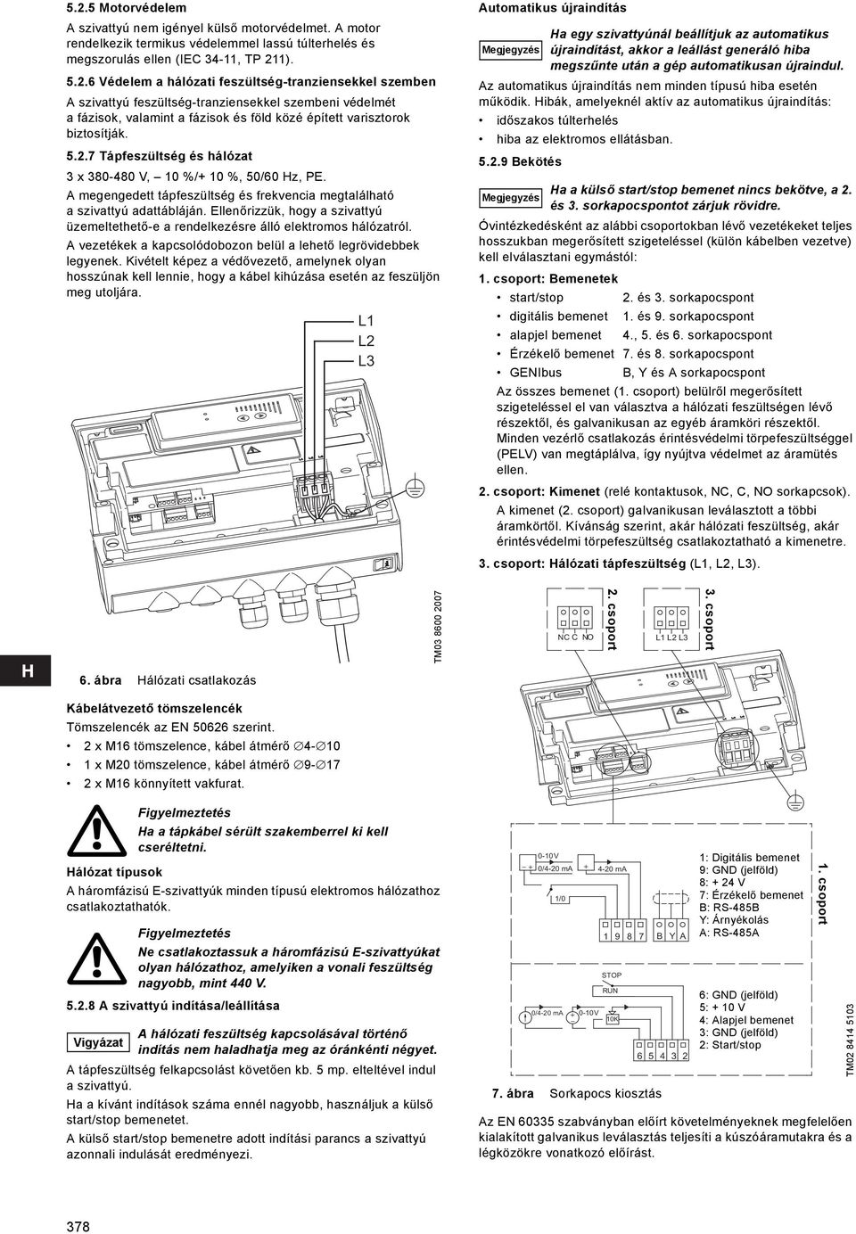 Ellenőrizzük, hogy a szivattyú üzemeltethető-e a rendelkezésre álló elektromos hálózatról. A vezetékek a kapcsolódobozon belül a lehető legrövidebbek legyenek.