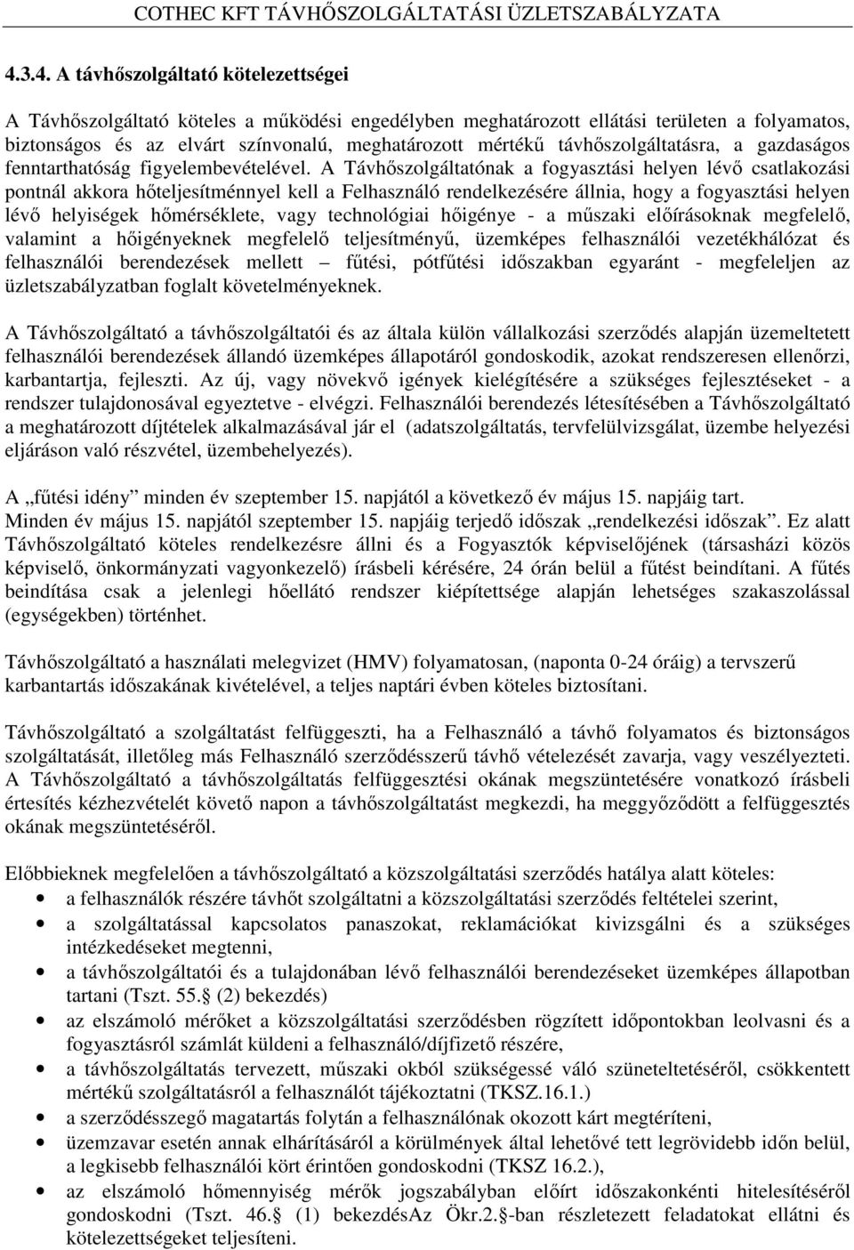 A Távhőszolgáltatónak a fogyasztási helyen lévő csatlakozási pontnál akkora hőteljesítménnyel kell a Felhasználó rendelkezésére állnia, hogy a fogyasztási helyen lévő helyiségek hőmérséklete, vagy