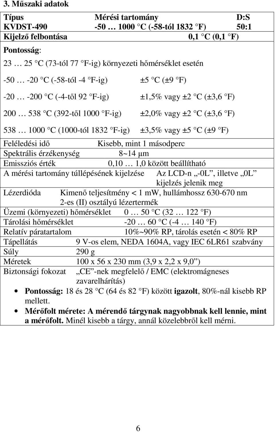 Feléledési idő Kisebb, mint 1 másodperc Spektrális érzékenység 8~14 µm Emissziós érték 0,10 1,0 között beállítható A mérési tartomány túllépésének kijelzése Az LCD-n -0L, illetve 0L kijelzés jelenik