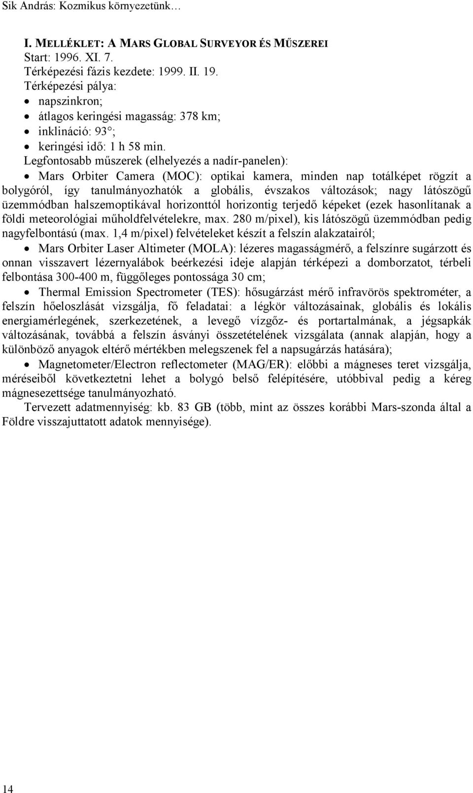 Legfontosabb műszerek (elhelyezés a nadír-panelen): Mars Orbiter Camera (MOC): optikai kamera, minden nap totálképet rögzít a bolygóról, így tanulmányozhatók a globális, évszakos változások; nagy