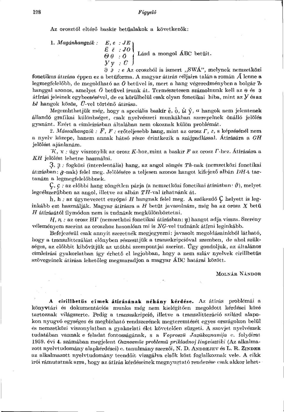 A magyar átírás céljaira talán a román A lenne a legmegfelelőbb, de megoldható az ö betűvel is, mert a hang végeredményben a bolgár "b hanggal azonos, amelyet Ö betűvel írunk át.