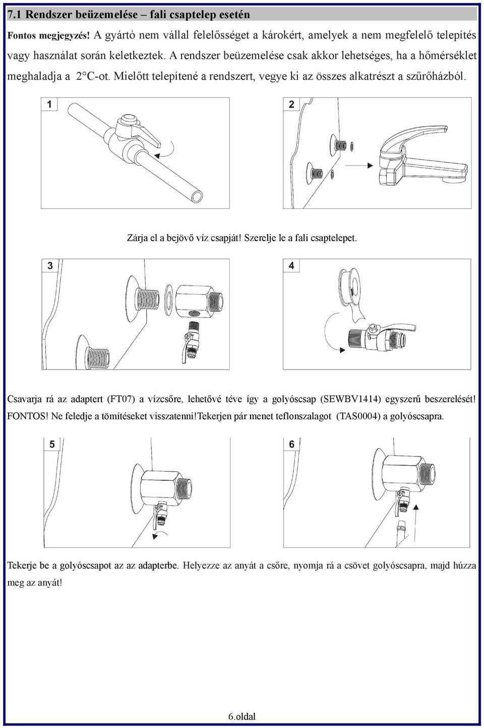 Zárja el a bejövő víz csapját! Szerelje le a fali csaptelepet. Csavarja rá az adaptert (FT07) a vízcsőre, lehetővé téve így a golyóscsap (SEWBV1414) egyszerű beszerelését! FONTOS!