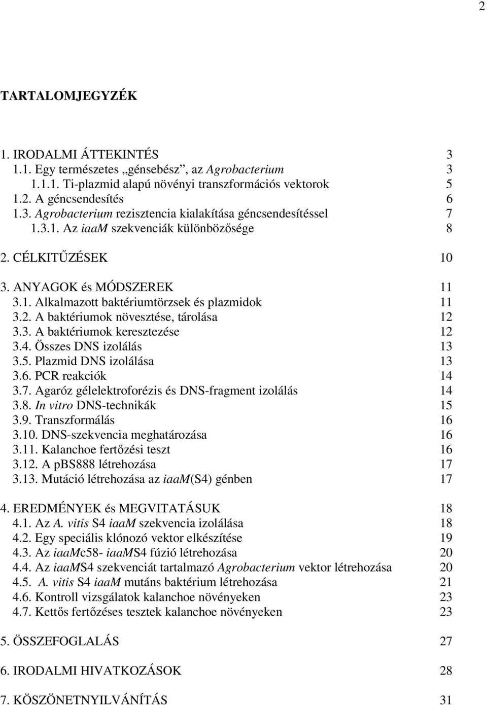 4. Összes DNS izolálás 13 3.5. Plazmid DNS izolálása 13 3.6. PCR reakciók 14 3.7. Agaróz gélelektroforézis és DNS-fragment izolálás 14 3.8. In vitro DNS-technikák 15 3.9. Transzformálás 16 3.10.