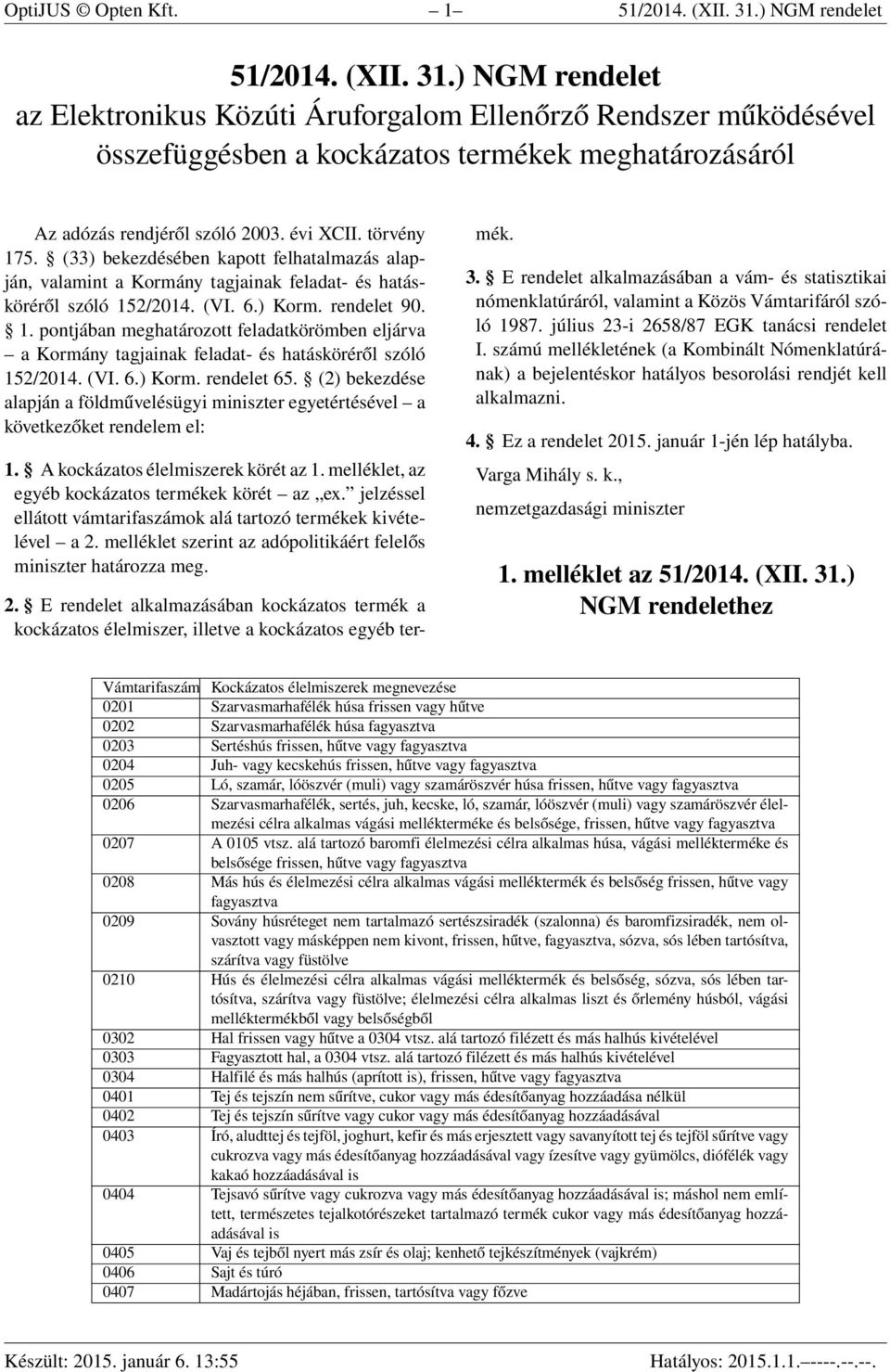 évi XCII. törvény 175. (33) bekezdésében kapott felhatalmazás alapján, valamint a Kormány tagjainak feladat- és hatásköréről szóló 152/2014. (VI. 6.) Korm. rendelet 90. 1. pontjában meghatározott feladatkörömben eljárva a Kormány tagjainak feladat- és hatásköréről szóló 152/2014.
