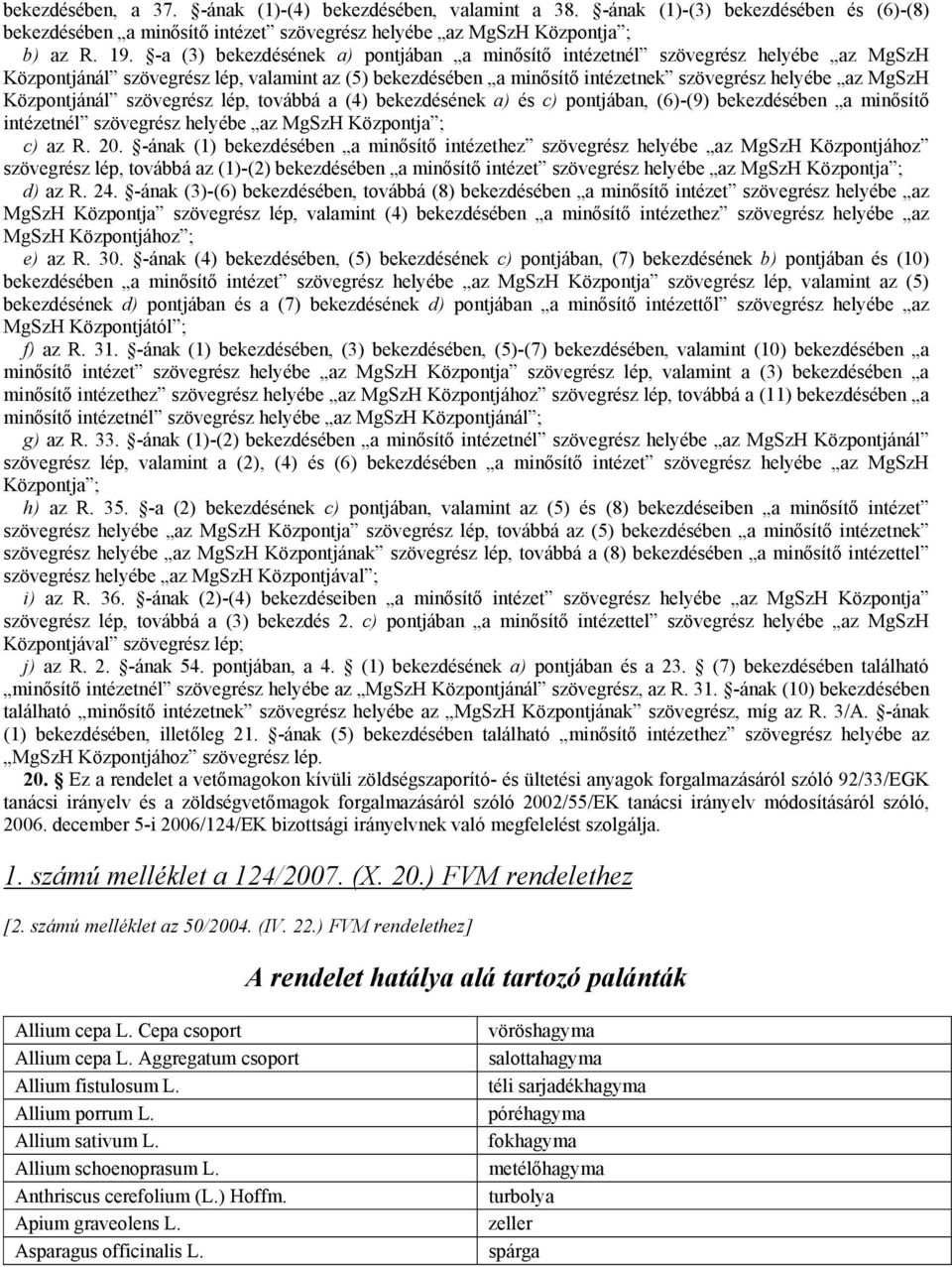 Központjánál szövegrész lép, továbbá a (4) bekezdésének a) és c) pontjában, (6)-(9) bekezdésében a minősítő intézetnél szövegrész helyébe az MgSzH Központja ; c) az R. 20.