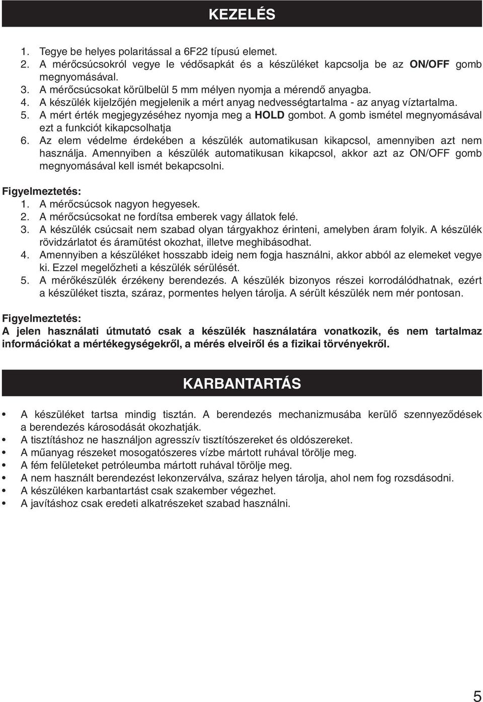 A gomb ismétel megnyomásával ezt a funkciót kikapcsolhatja 6. Az elem védelme érdekében a készülék automatikusan kikapcsol, amennyiben azt nem használja.