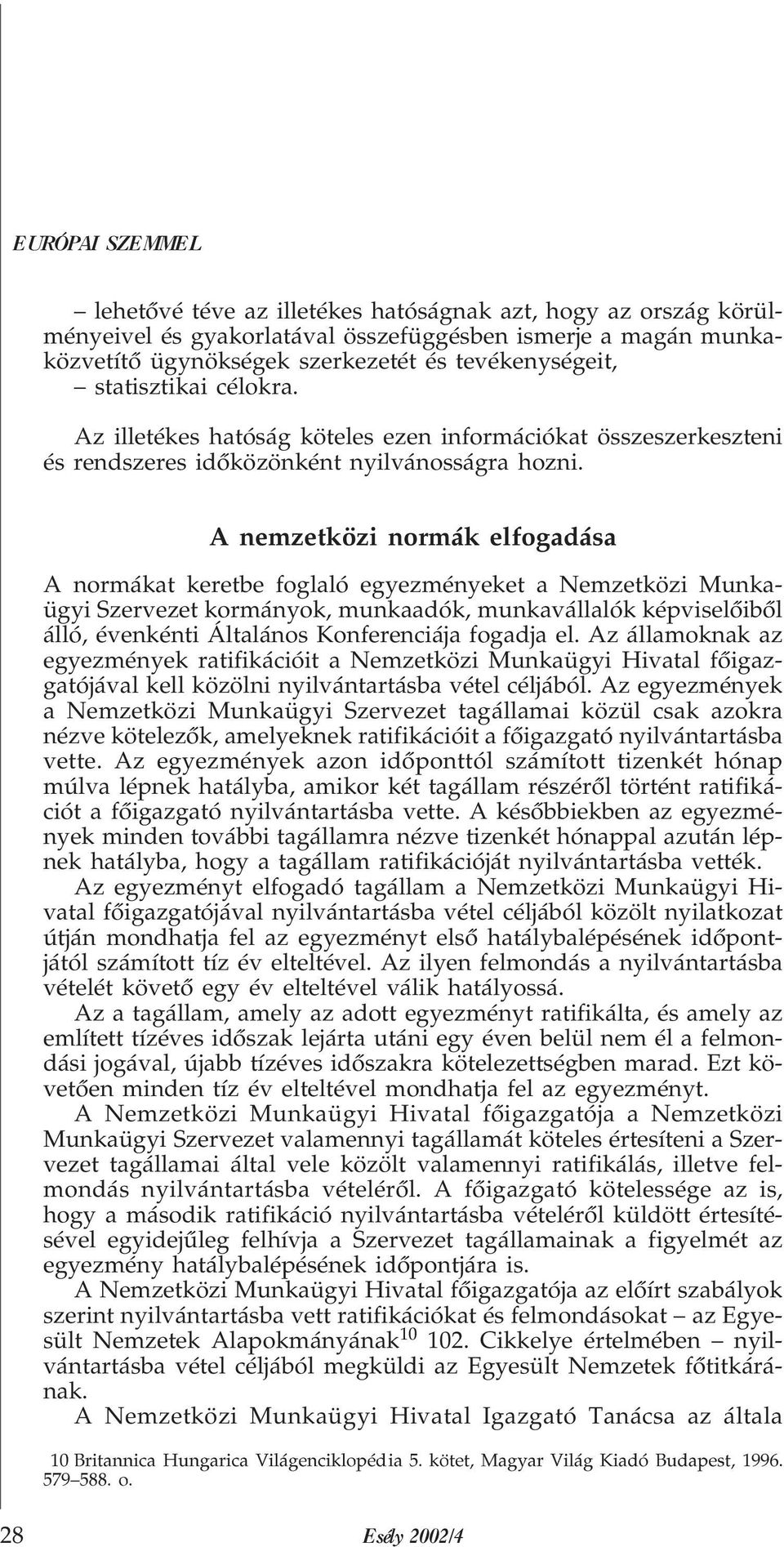 A nemzetközi normák elfogadása A normákat keretbe foglaló egyezményeket a Nemzetközi Munkaügyi Szervezet kormányok, munkaadók, munkavállalók képviselõibõl álló, évenkénti Általános Konferenciája