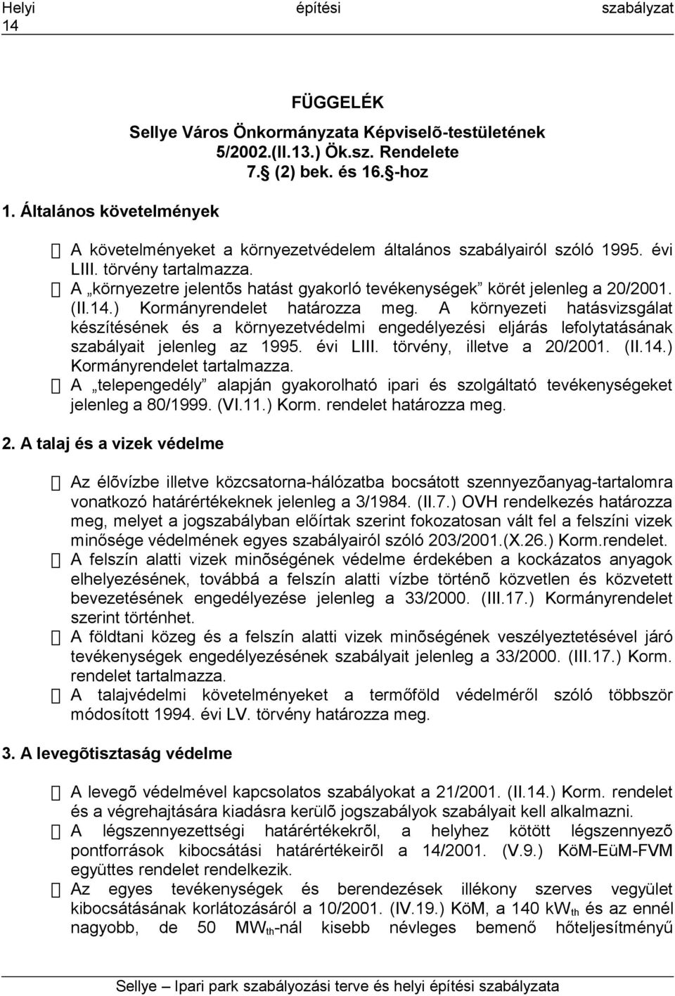 ) Kormányrendelet határozza meg. A környezeti hatásvizsgálat készítésének és a környezetvédelmi engedélyezési eljárás lefolytatásának szabályait jelenleg az 1995. évi LIII. törvény, illetve a 20/2001.