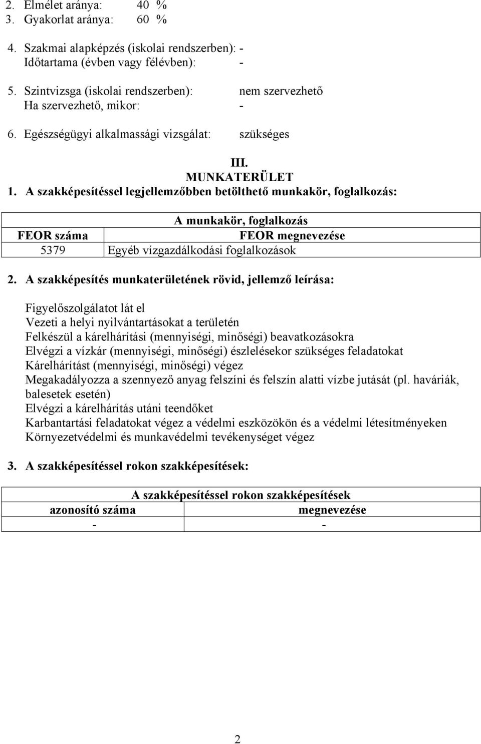 A szakképesítéssel legjellemzőbben betölthető munkakör, foglalkozás: A munkakör, foglalkozás FEOR száma FEOR megnevezése 5379 Egyéb vízgazdálkodási foglalkozások 2.