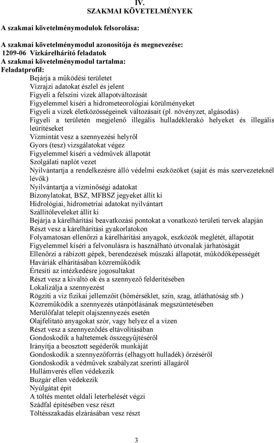 adatokat észlel és jelent Figyeli a felszíni vizek állapotváltozását Figyelemmel kíséri a hidrometeorológiai körülményeket Figyeli a vizek életközösségeinek változásait (pl.