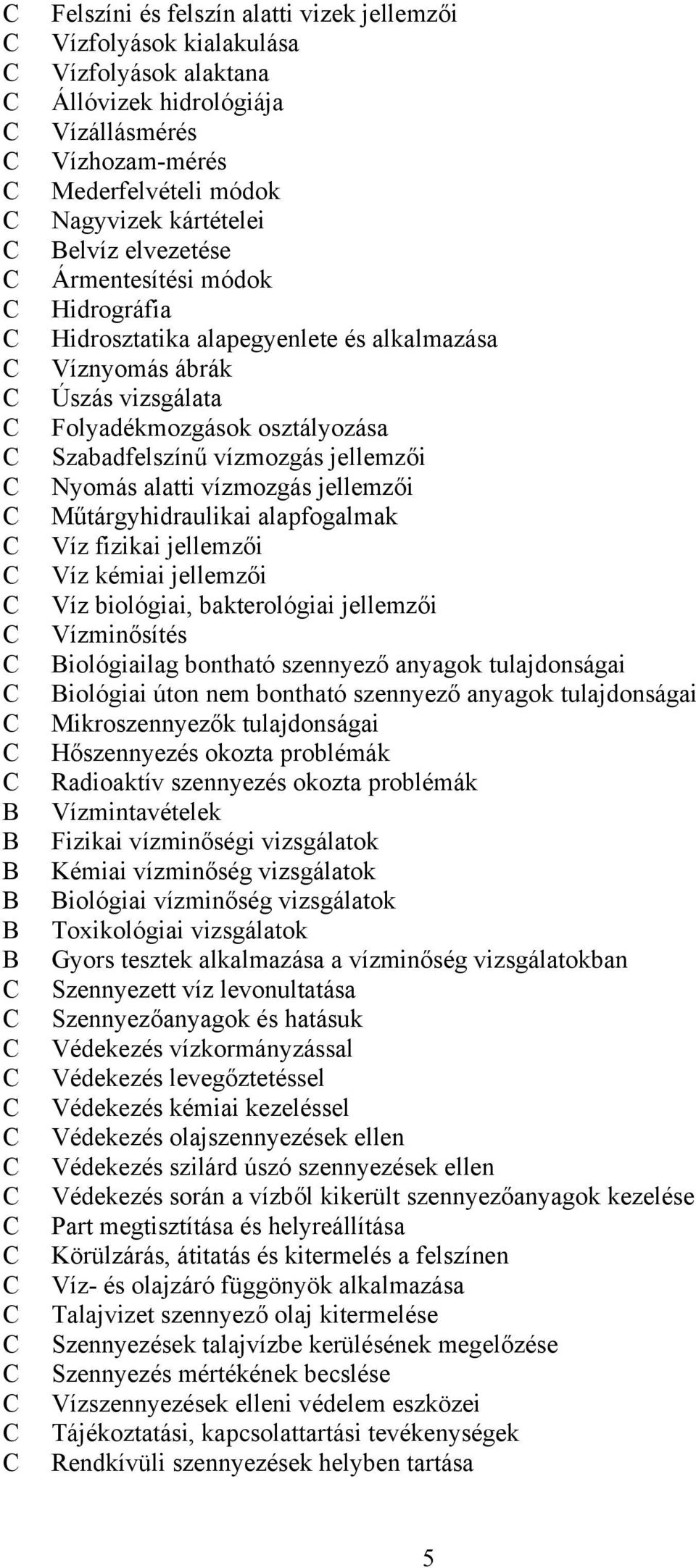 jellemzői Műtárgyhidraulikai alapfogalmak Víz fizikai jellemzői Víz kémiai jellemzői Víz biológiai, bakterológiai jellemzői Vízminősítés iológiailag bontható szennyező anyagok tulajdonságai iológiai
