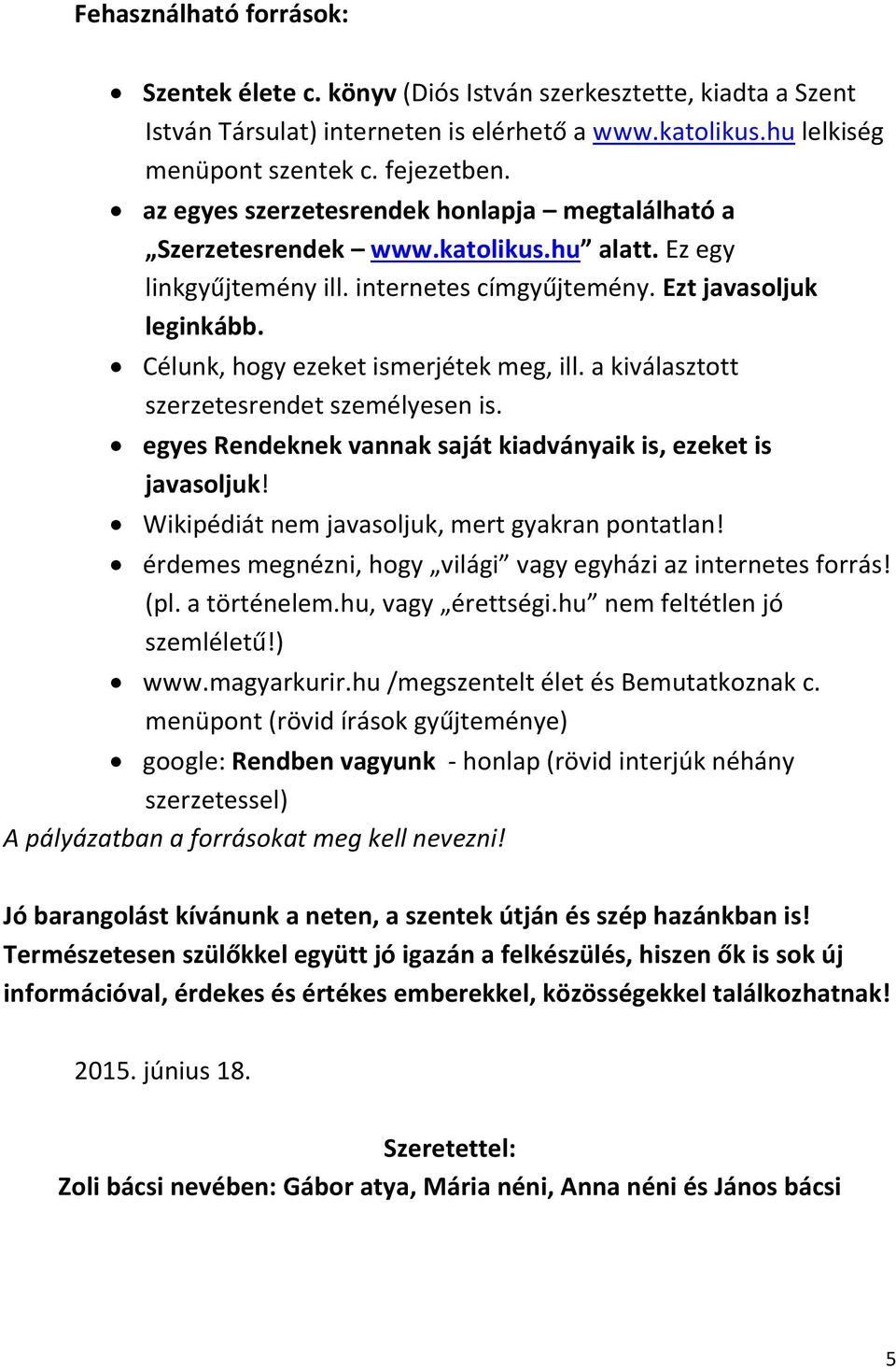 Célunk, hogy ezeket ismerjétek meg, ill. a kiválasztott szerzetesrendet személyesen is. egyes Rendeknek vannak saját kiadványaik is, ezeket is javasoljuk!