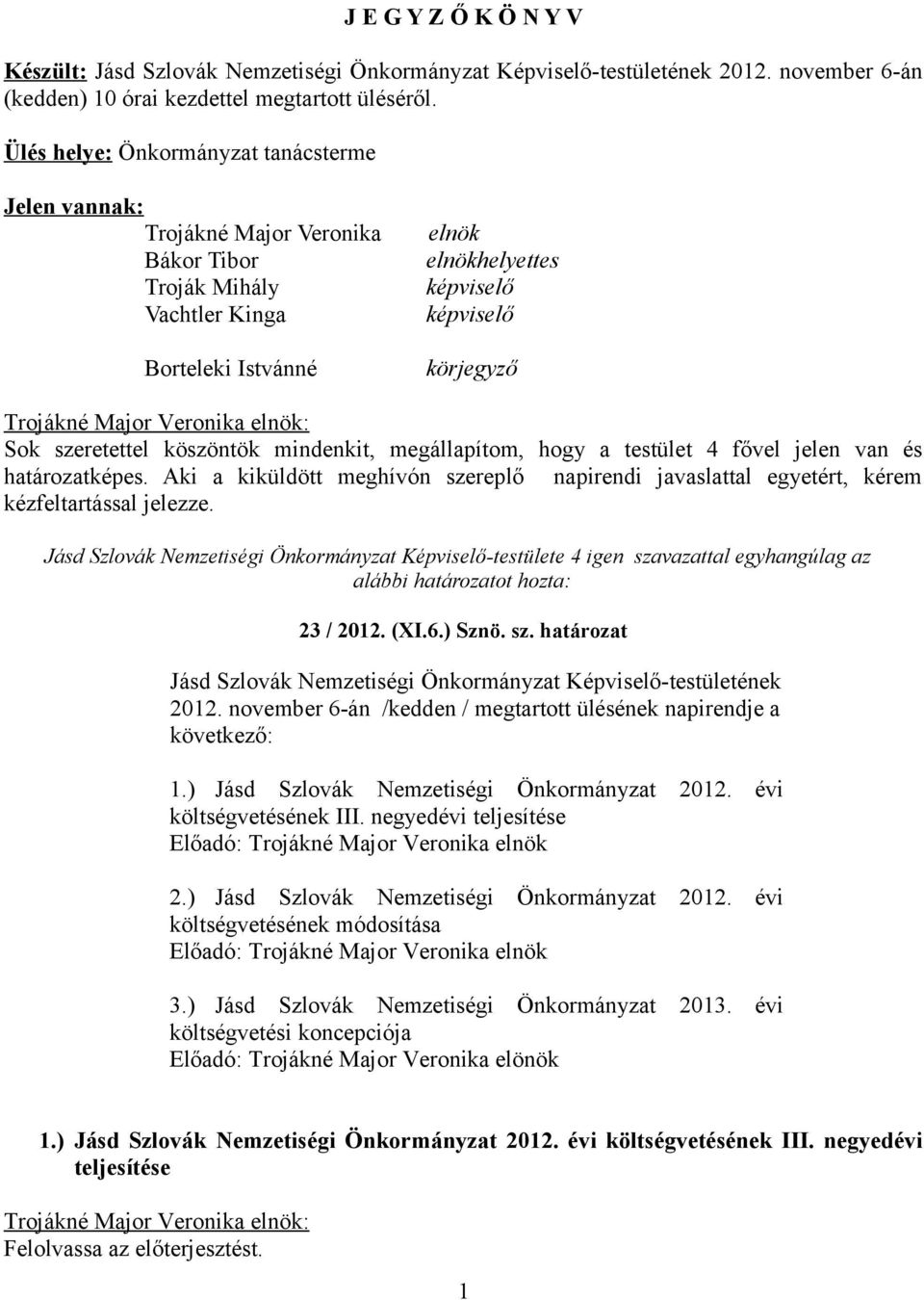 szeretettel köszöntök mindenkit, megállapítom, hogy a testület 4 fővel jelen van és határozatképes. Aki a kiküldött meghívón szereplő napirendi javaslattal egyetért, kérem kézfeltartással jelezze.