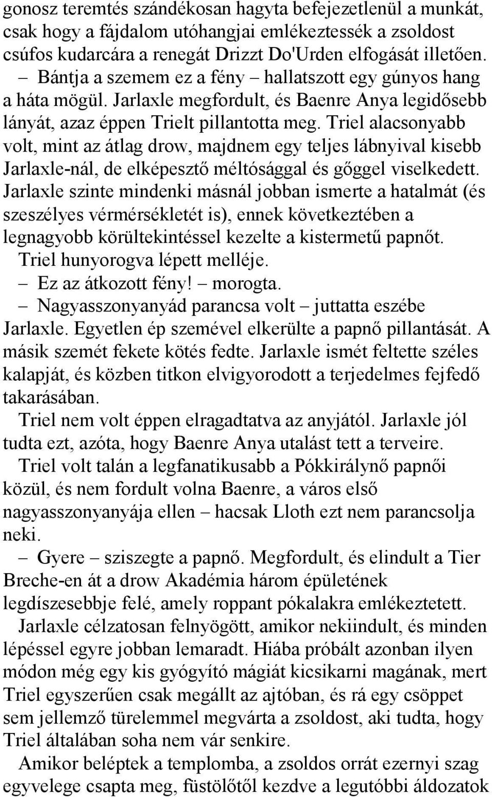 Triel alacsonyabb volt, mint az átlag drow, majdnem egy teljes lábnyival kisebb Jarlaxle-nál, de elképesztő méltósággal és gőggel viselkedett.