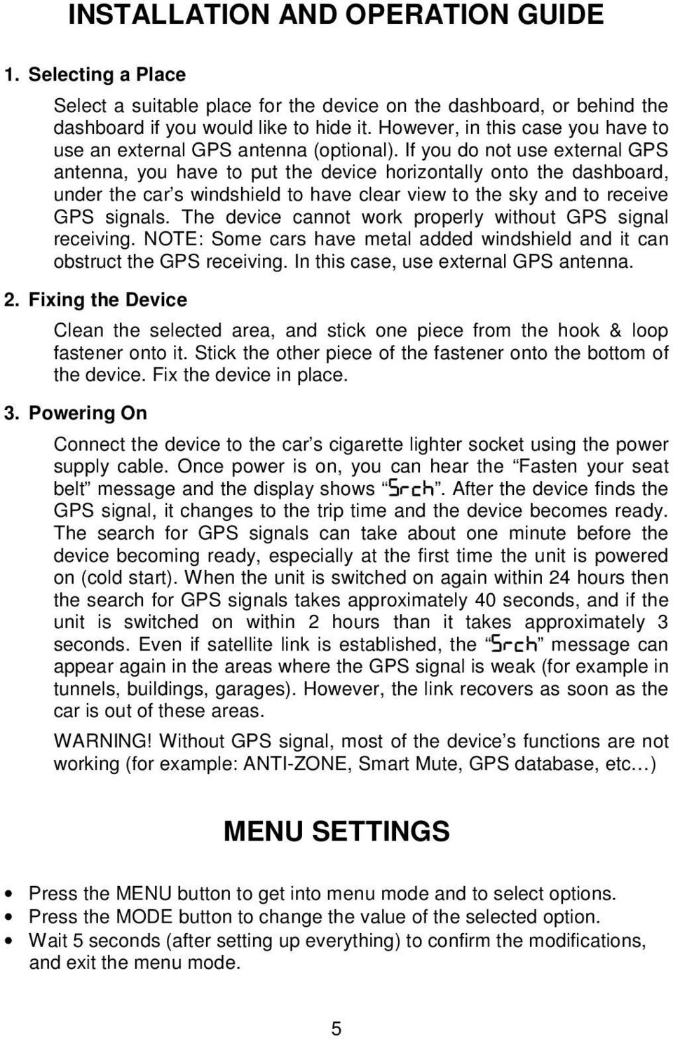 If you do not use external GPS antenna, you have to put the device horizontally onto the dashboard, under the car s windshield to have clear view to the sky and to receive GPS signals.