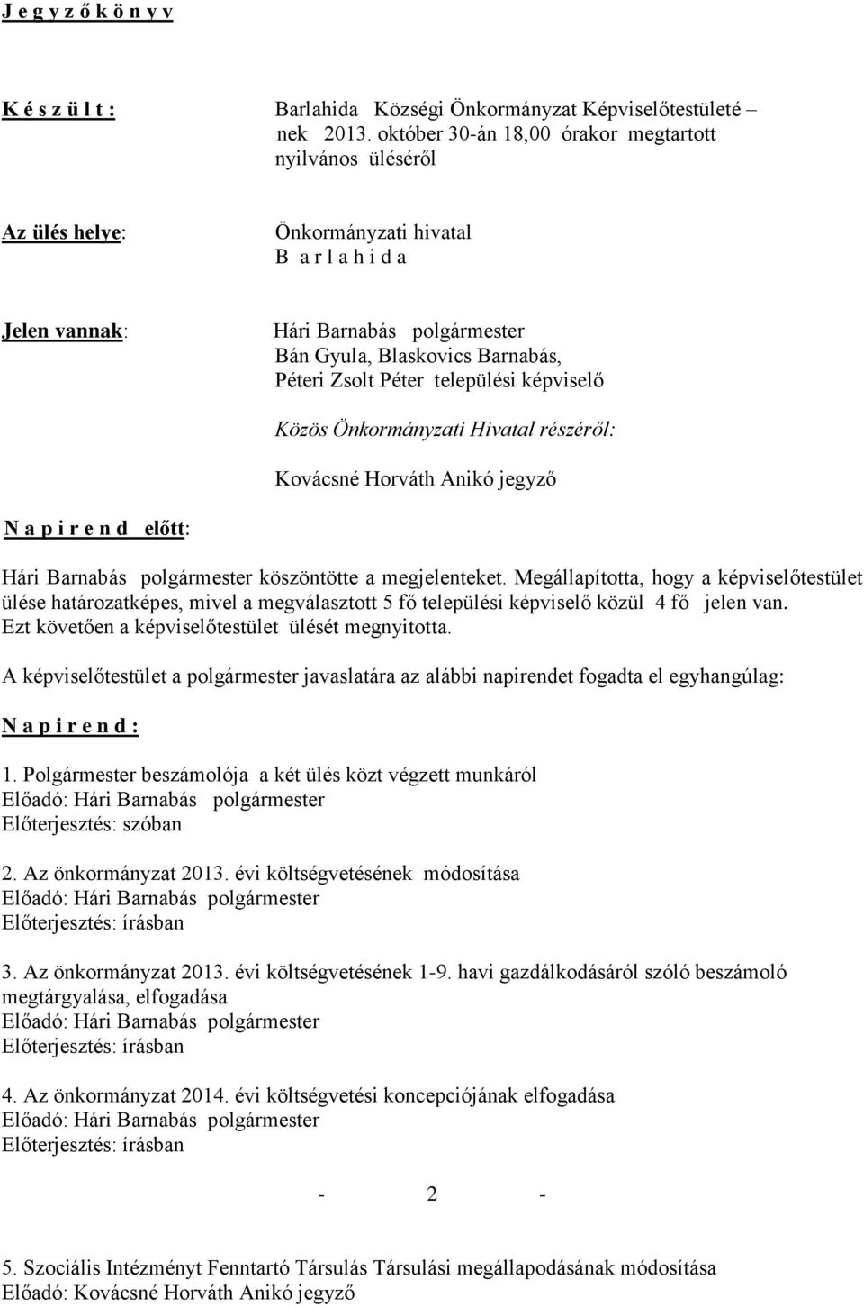 Péter települési képviselő Közös Önkormányzati Hivatal részéről: Kovácsné Horváth Anikó jegyző N a p i r e n d előtt: Hári Barnabás polgármester köszöntötte a megjelenteket.