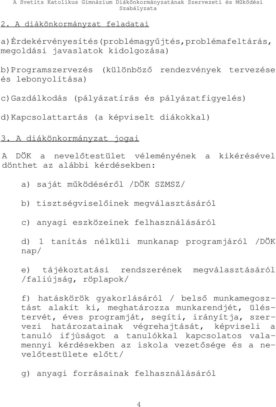 A diákönkormányzat jogai A DÖK a nevelőtestület véleményének a kikérésével dönthet az alábbi kérdésekben: a) saját működéséről /DÖK SZMSZ/ b) tisztségviselőinek megválasztásáról c) anyagi eszközeinek