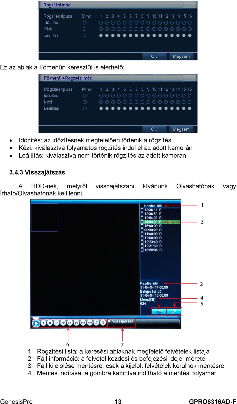 3 Visszajátszás A HDD-nek, melyről visszajátszani kívánunk Olvashatónak vagy Írható/Olvashatónak kell lenni. 1.