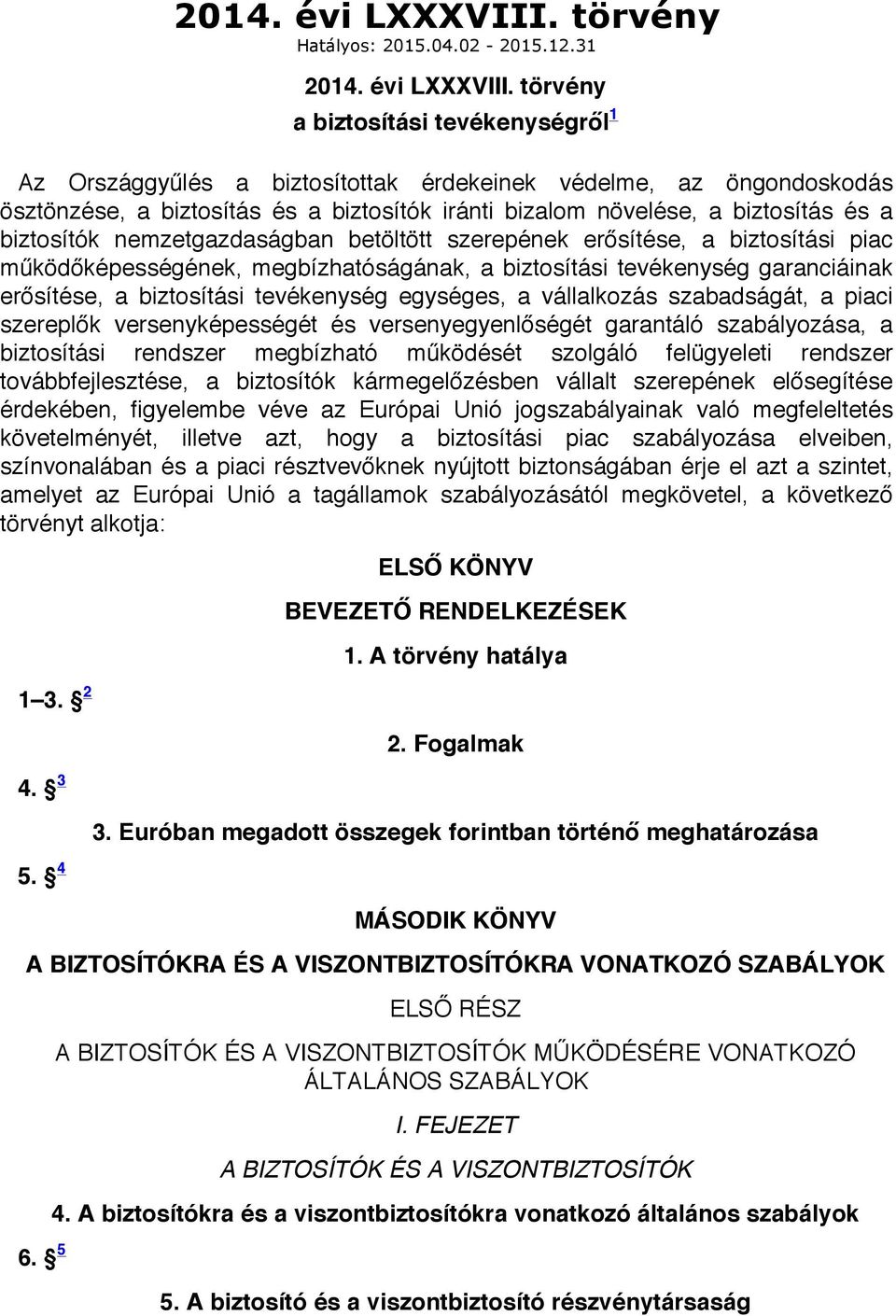 31  törvény a biztosítási tevékenységről 1 Az Országgyűlés a biztosítottak érdekeinek védelme, az öngondoskodás ösztönzése, a biztosítás és a biztosítók iránti bizalom növelése, a biztosítás és a